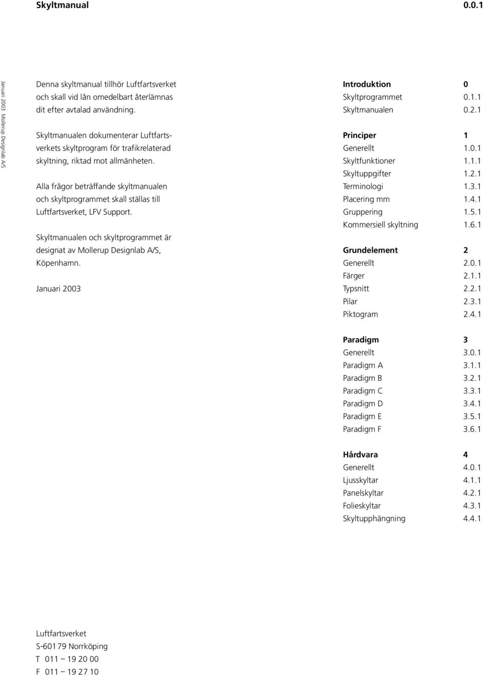 Alla frågor beträffande skyltmanualen och skyltprogrammet skall ställas till Luftfartsverket, LFV Support. Skyltmanualen och skyltprogrammet är designat av Mollerup Designlab A/S, Köpenhamn.