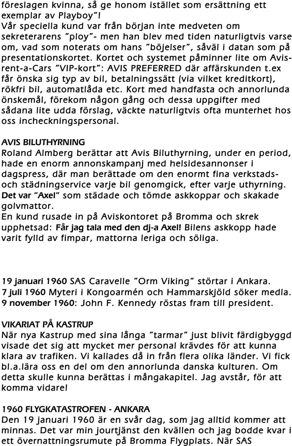 Kortet och systemet påminner lite om Avisrent-a-Cars VIP-kort : AVIS PREFERRED där affärskunden t.ex får önska sig typ av bil, betalningssätt (via vilket kreditkort), rökfri bil, automatlåda etc.