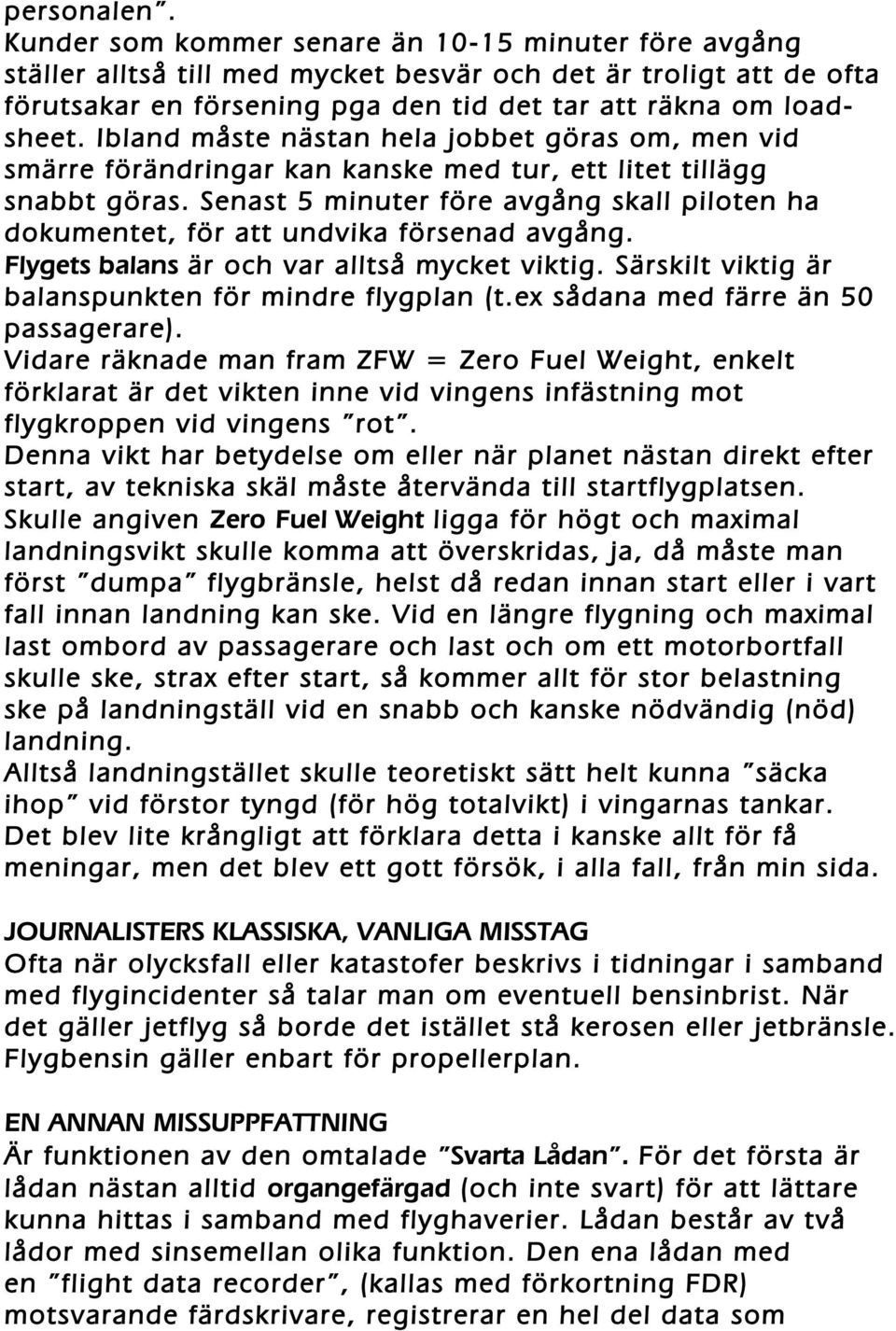 Ibland måste nästan hela jobbet göras om, men vid smärre förändringar kan kanske med tur, ett litet tillägg snabbt göras.