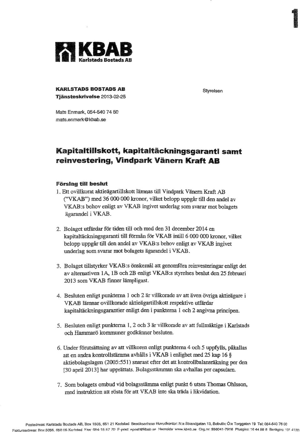 AB ("VKAB") med 36 000 000 kronor, vilket belopp uppgår till den andel av VKAB:s behov enligt av VKAB ingivet underlag som svarar mot bolagets ägarandel i VKAB. 2.