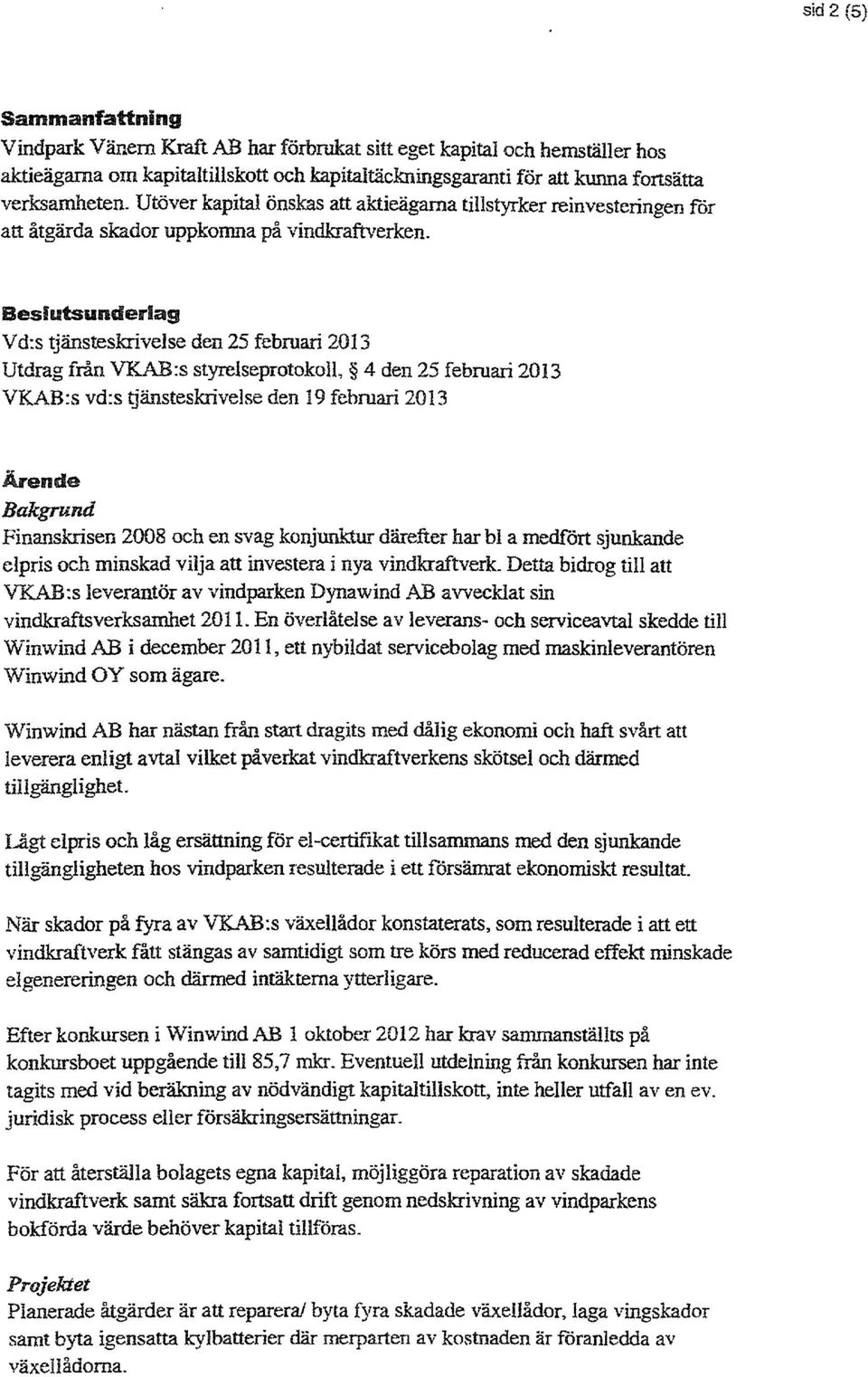 Beslutsunderlag Vd:s tjänsteskrivelse den 25 februari 2013 Utdrag från VKAB:s styrelseprotokoll, 4 den 25 februari 2013 VKAB:s vd:s gänsteskrivelse den 19 februari 2013 Ärende Bakgrund Finanskrisen