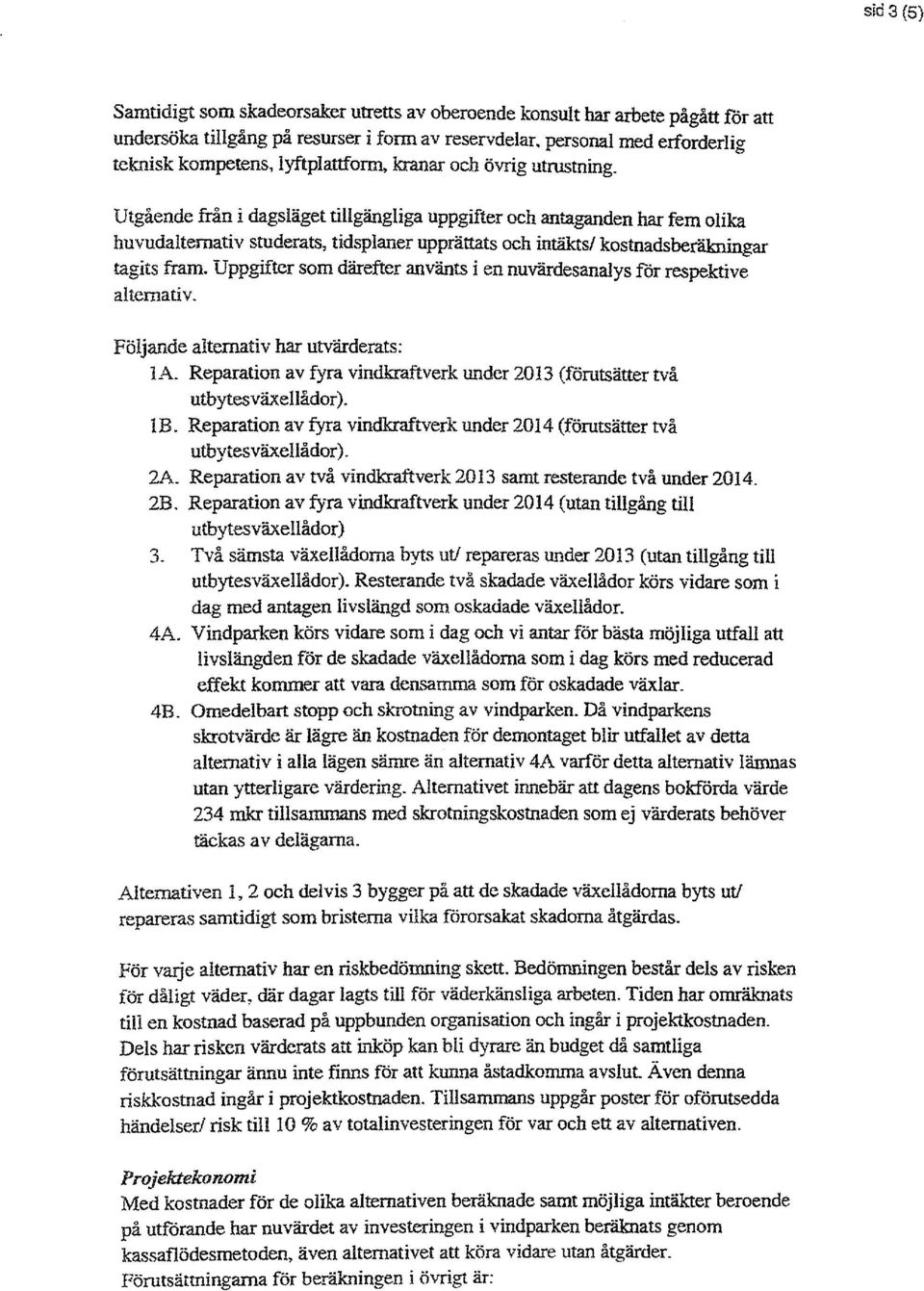 kostnadsberäkningar tagits fram. Uppgifter som därefter använts i en nuvärdesanalys för respektive alternativ. Följande alternativ har utvärderats: la.