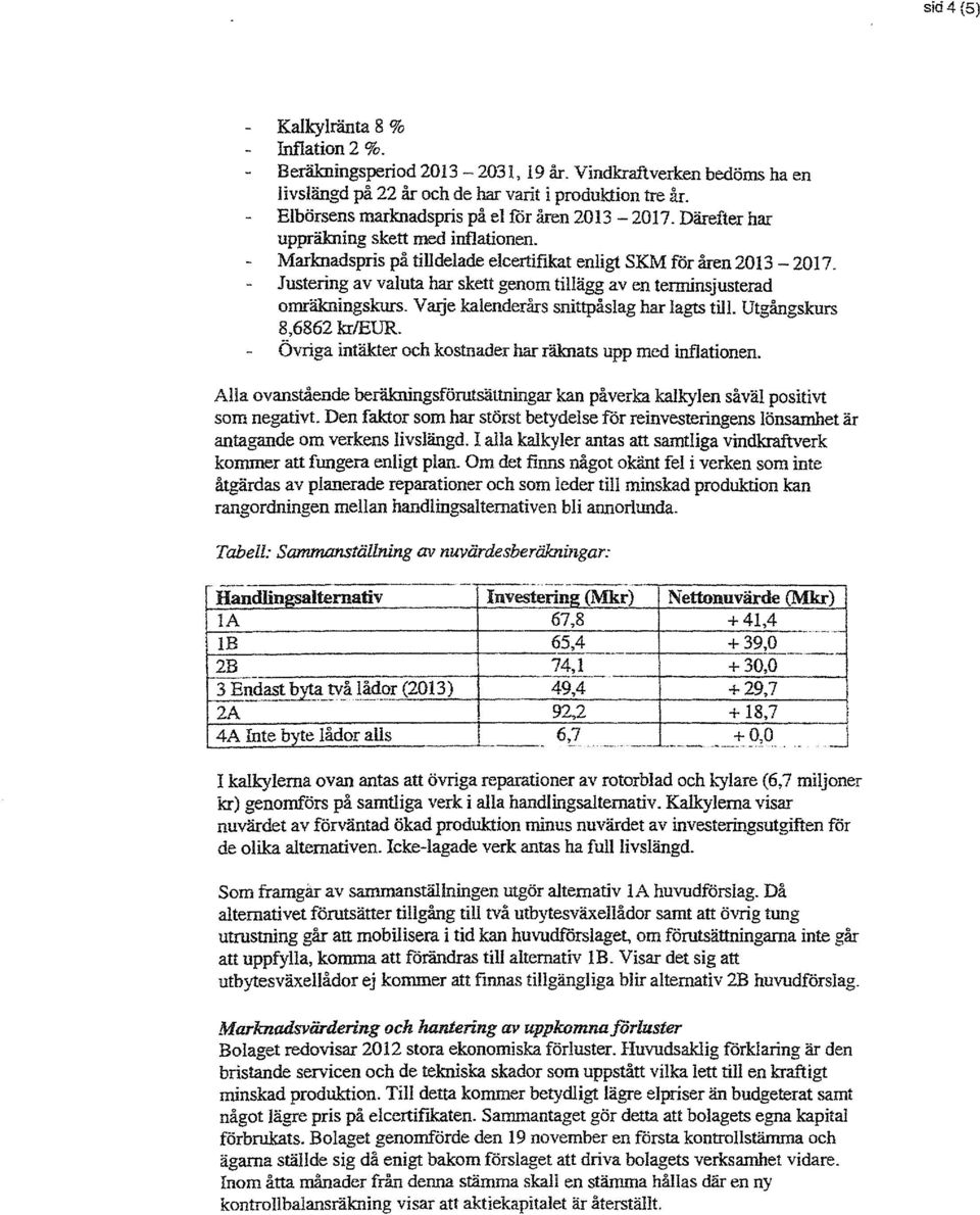 Justering av valuta har skett genom tillägg aven terminsjusterad omräkningskurs. V ruje kalenderårs snittpåslag har lagts till. Utgångskurs 8,6862 krleur.