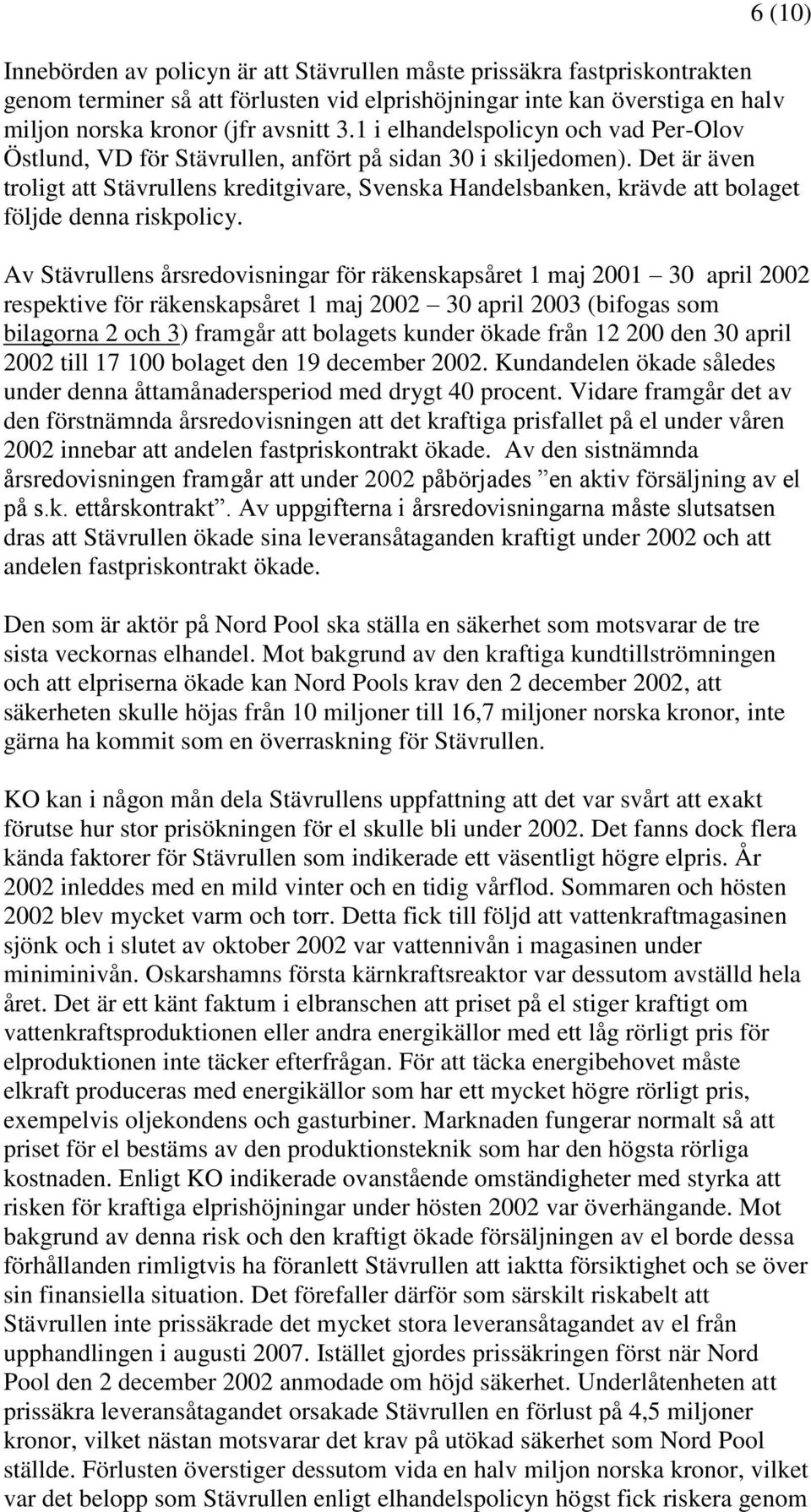 Det är även troligt att Stävrullens kreditgivare, Svenska Handelsbanken, krävde att bolaget följde denna riskpolicy.