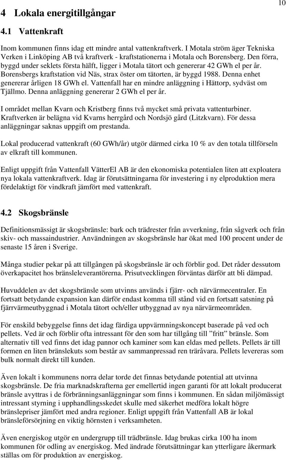 Den förra, byggd under seklets första hälft, ligger i Motala tätort och genererar 42 GWh el per år. Borensbergs kraftstation vid Näs, strax öster om tätorten, är byggd 1988.