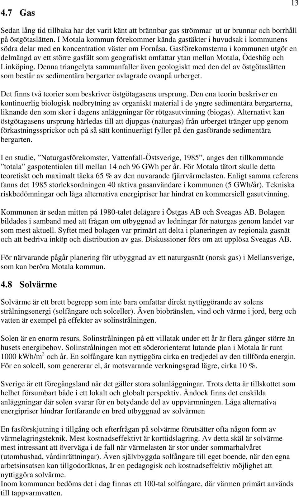 Gasförekomsterna i kommunen utgör en delmängd av ett större gasfält som geografiskt omfattar ytan mellan Motala, Ödeshög och Linköping.