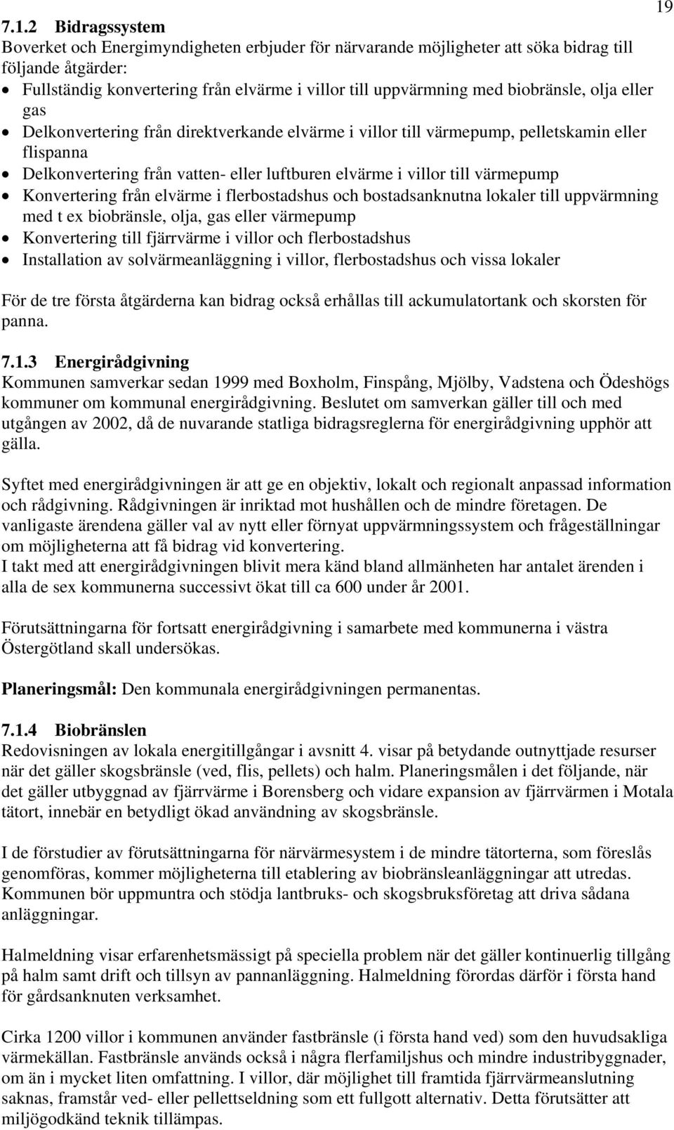 värmepump Konvertering från elvärme i flerbostadshus och bostadsanknutna lokaler till uppvärmning med t ex biobränsle, olja, gas eller värmepump Konvertering till fjärrvärme i villor och