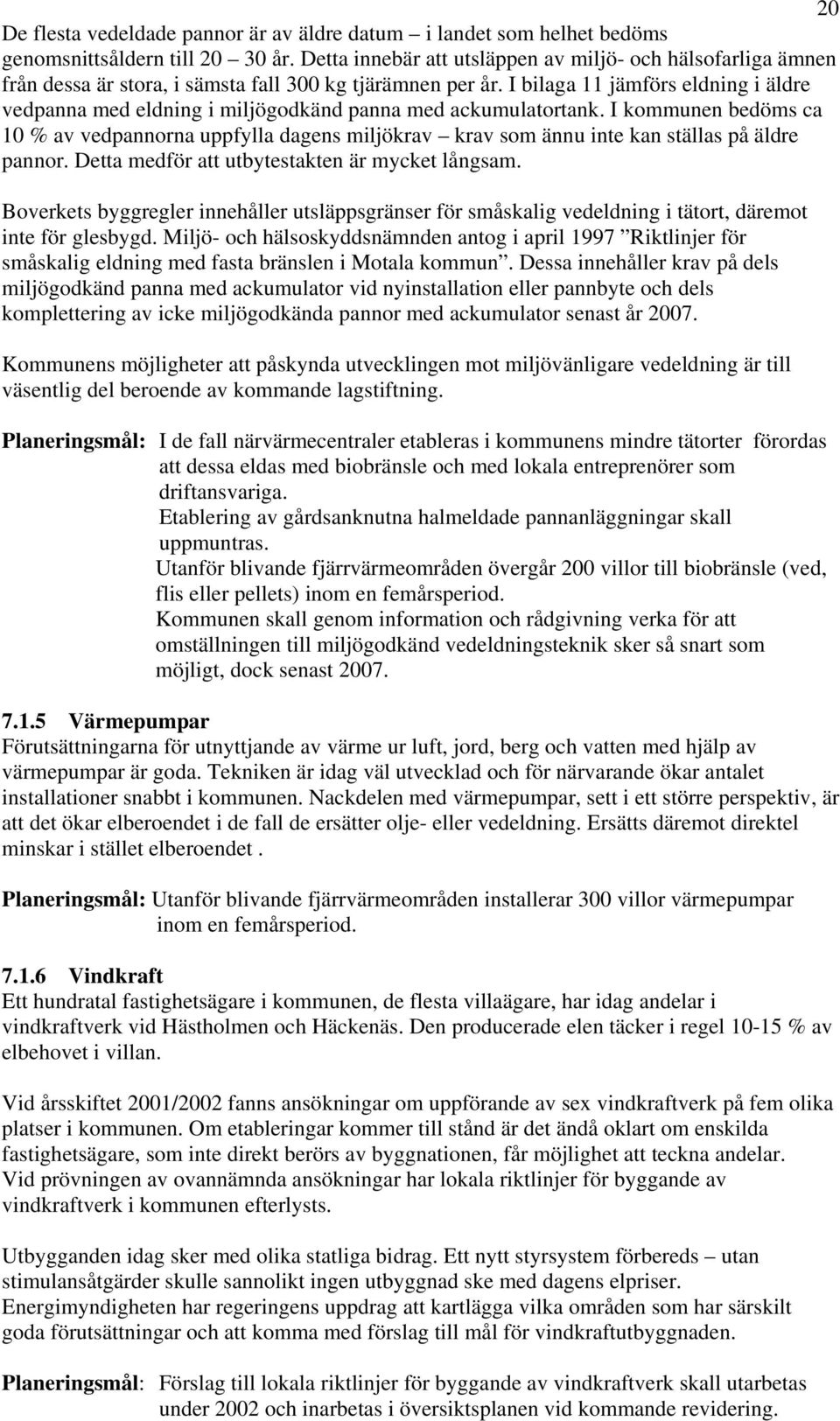 I bilaga 11 jämförs eldning i äldre vedpanna med eldning i miljögodkänd panna med ackumulatortank.