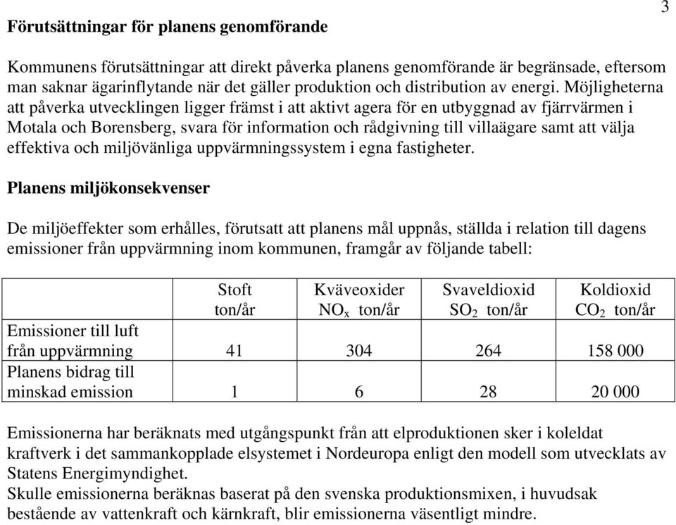 Möjligheterna att påverka utvecklingen ligger främst i att aktivt agera för en utbyggnad av fjärrvärmen i Motala och Borensberg, svara för information och rådgivning till villaägare samt att välja