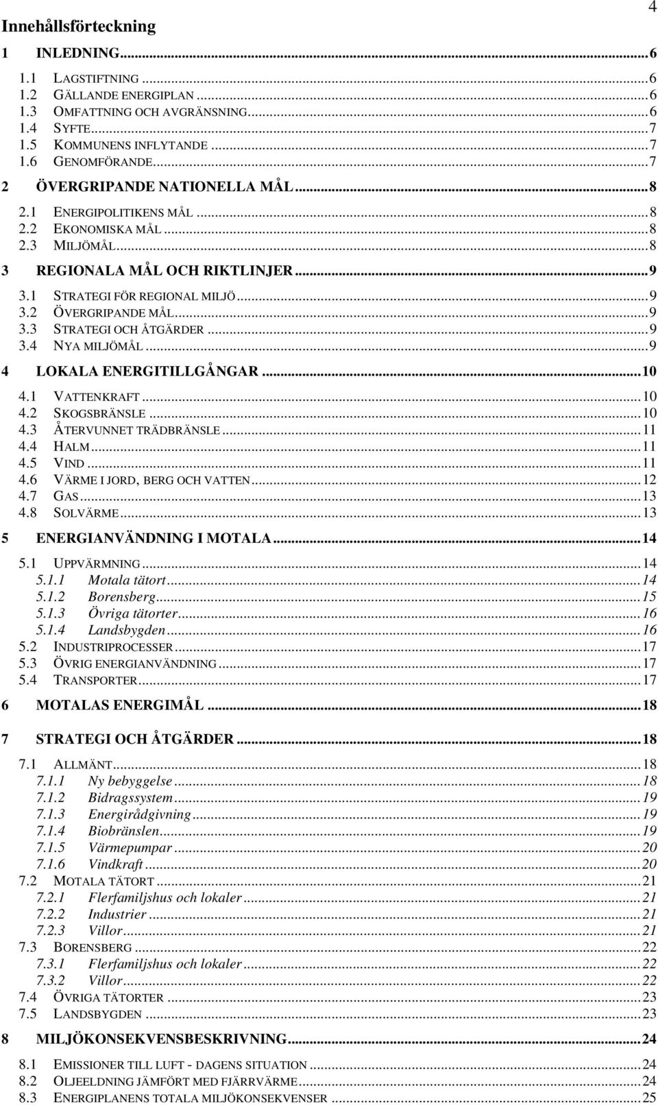 ..9 3.3 STRATEGI OCH ÅTGÄRDER...9 3.4 NYA MILJÖMÅL...9 4 LOKALA ENERGITILLGÅNGAR...10 4.1 VATTENKRAFT...10 4.2 SKOGSBRÄNSLE...10 4.3 ÅTERVUNNET TRÄDBRÄNSLE...11 4.4 HALM...11 4.5 VIND...11 4.6 VÄRME I JORD, BERG OCH VATTEN.