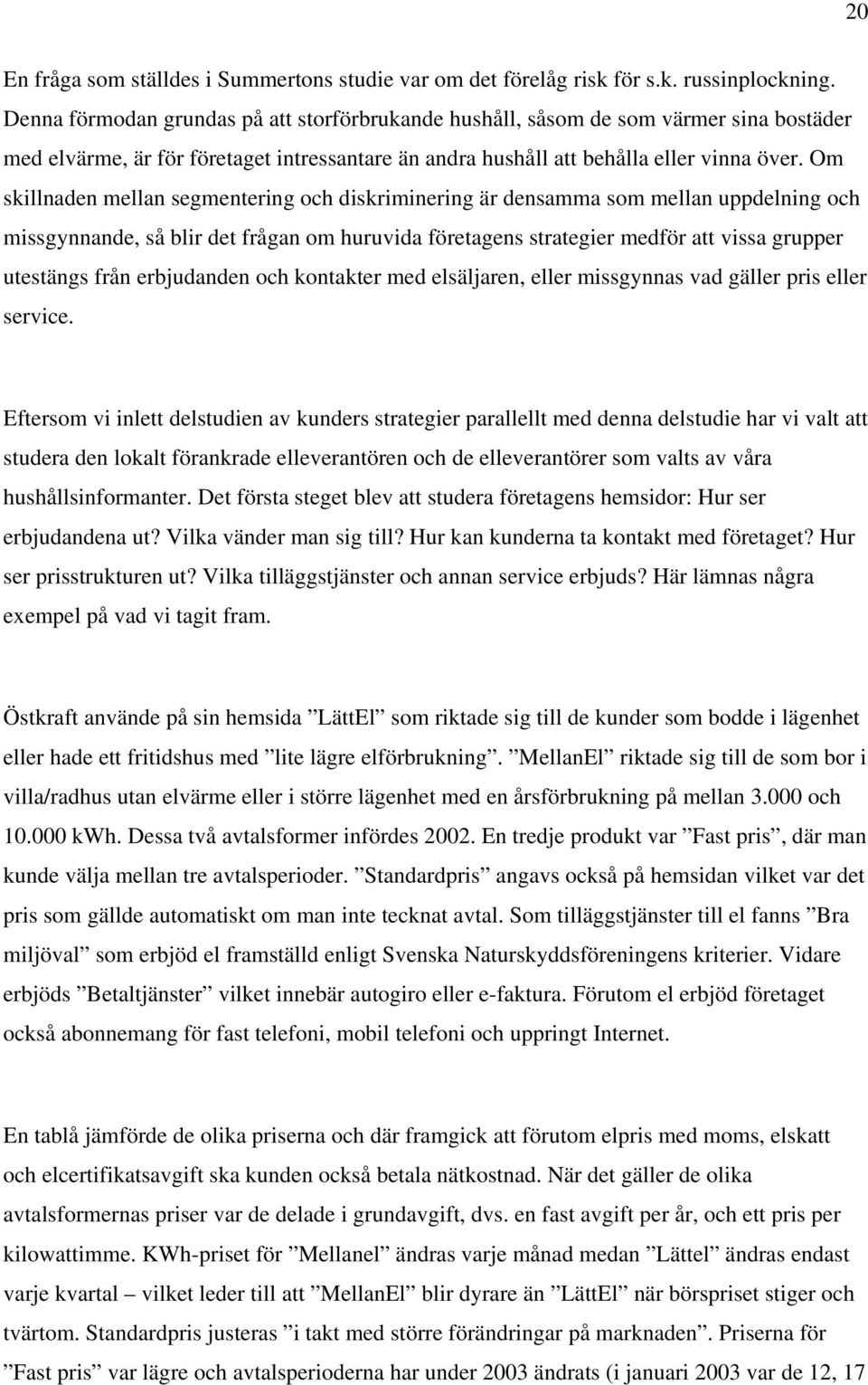 Om skillnaden mellan segmentering och diskriminering är densamma som mellan uppdelning och missgynnande, så blir det frågan om huruvida företagens strategier medför att vissa grupper utestängs från