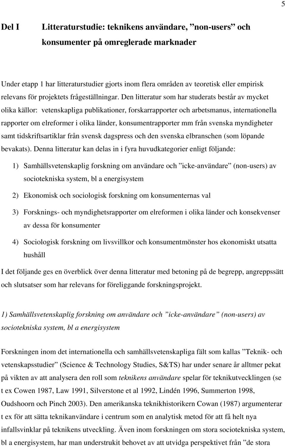 Den litteratur som har studerats består av mycket olika källor: vetenskapliga publikationer, forskarrapporter och arbetsmanus, internationella rapporter om elreformer i olika länder,