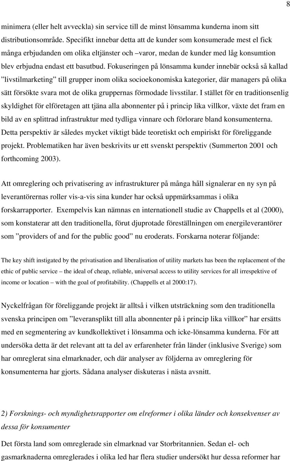 Fokuseringen på lönsamma kunder innebär också så kallad livstilmarketing till grupper inom olika socioekonomiska kategorier, där managers på olika sätt försökte svara mot de olika gruppernas