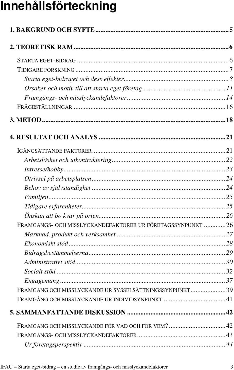 ..21 Arbetslöshet och utkontraktering...22 Intresse/hobby...23 Otrivsel på arbetsplatsen...24 Behov av självständighet...24 Familjen...25 Tidigare erfarenheter...25 Önskan att bo kvar på orten.