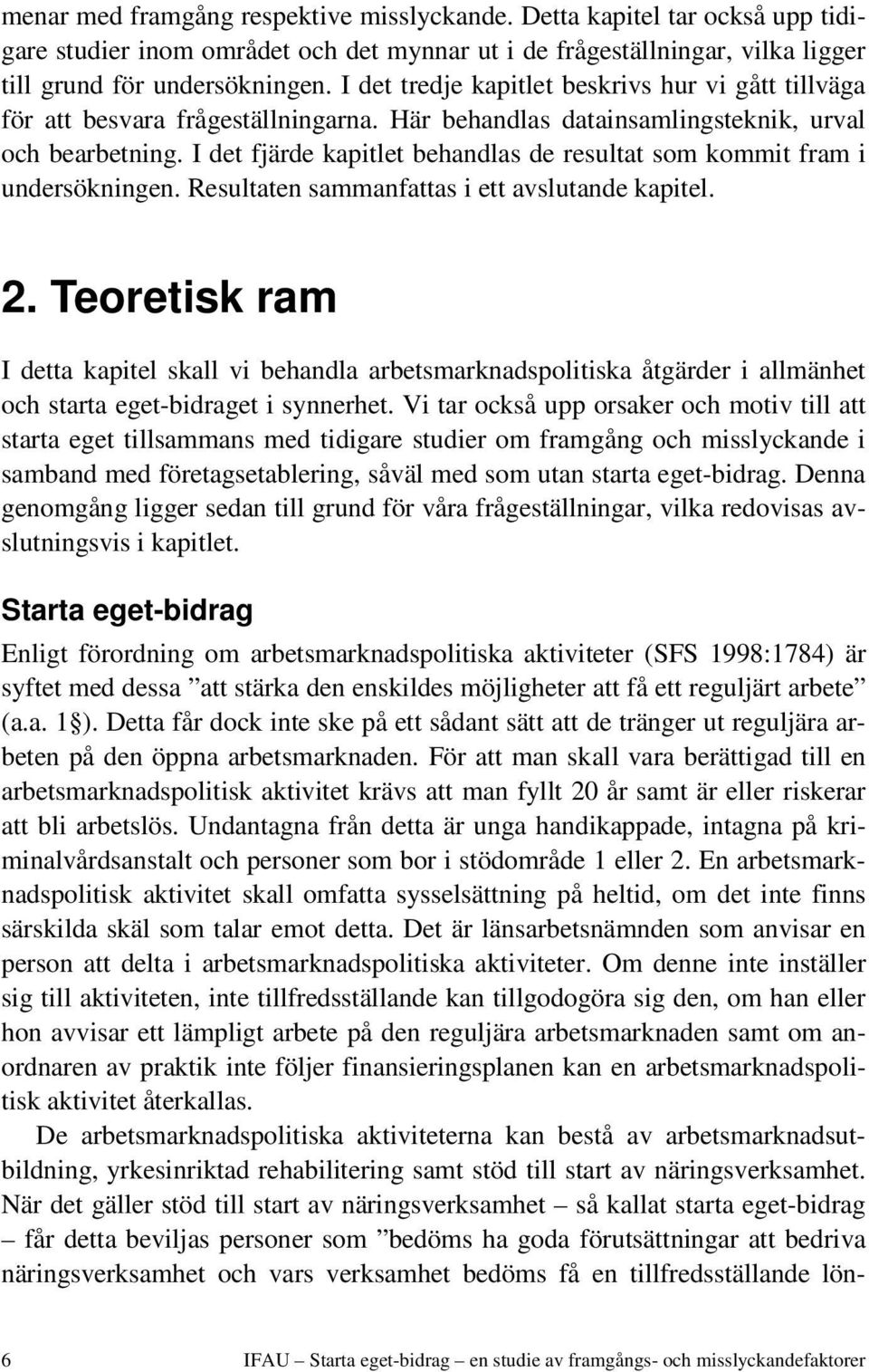 I det fjärde kapitlet behandlas de resultat som kommit fram i undersökningen. Resultaten sammanfattas i ett avslutande kapitel. 2.