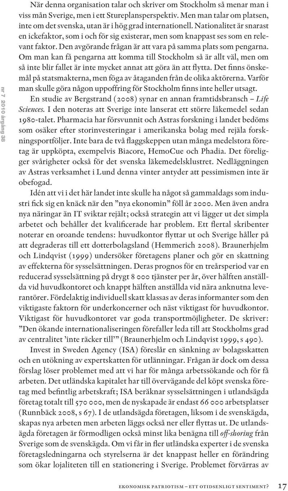 Den avgörande frågan är att vara på samma plats som pengarna. Om man kan få pengarna att komma till Stockholm så är allt väl, men om så inte blir fallet är inte mycket annat att göra än att flytta.