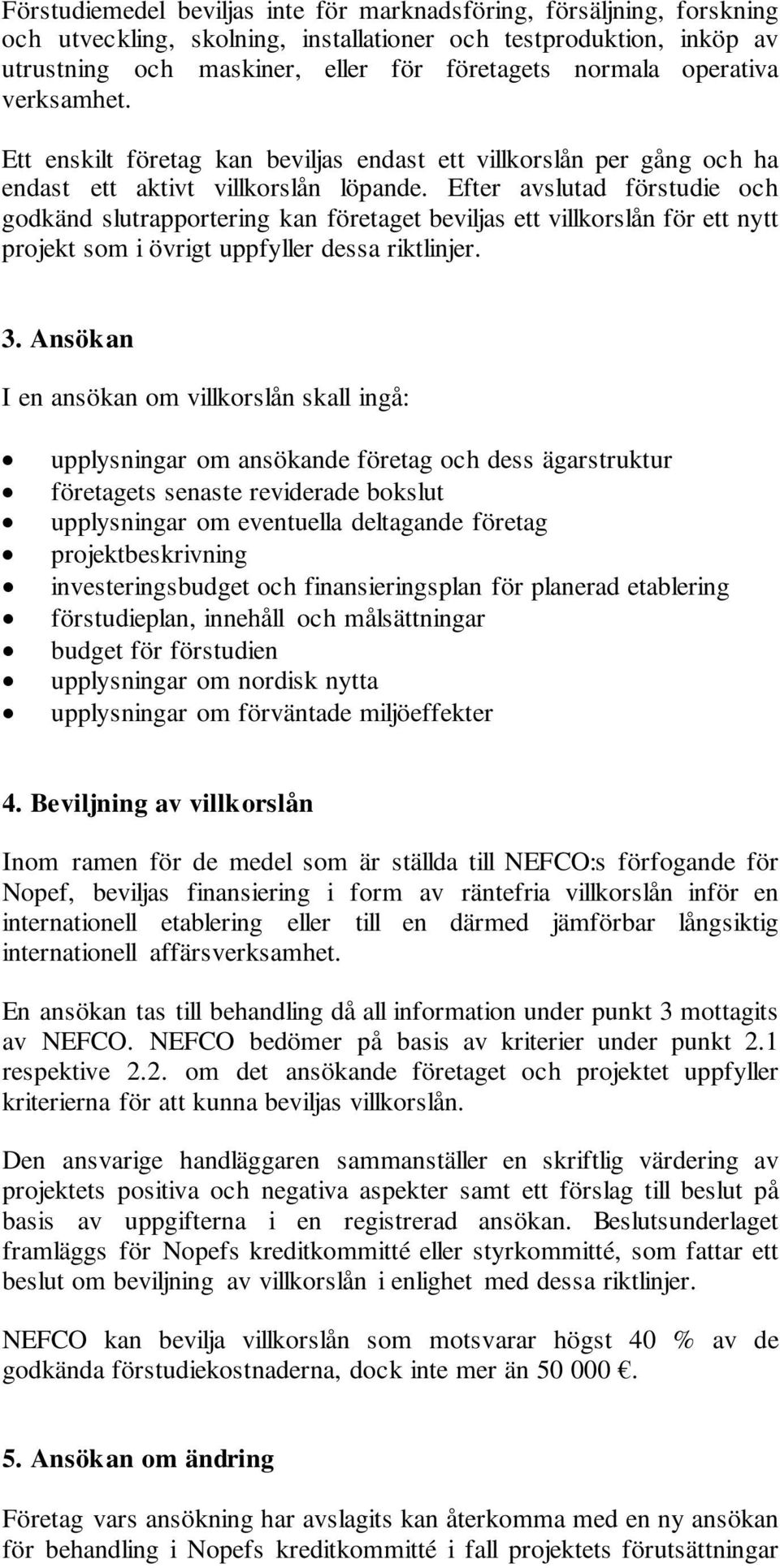 Efter avslutad förstudie och godkänd slutrapportering kan företaget beviljas ett villkorslån för ett nytt projekt som i övrigt uppfyller dessa riktlinjer. 3.