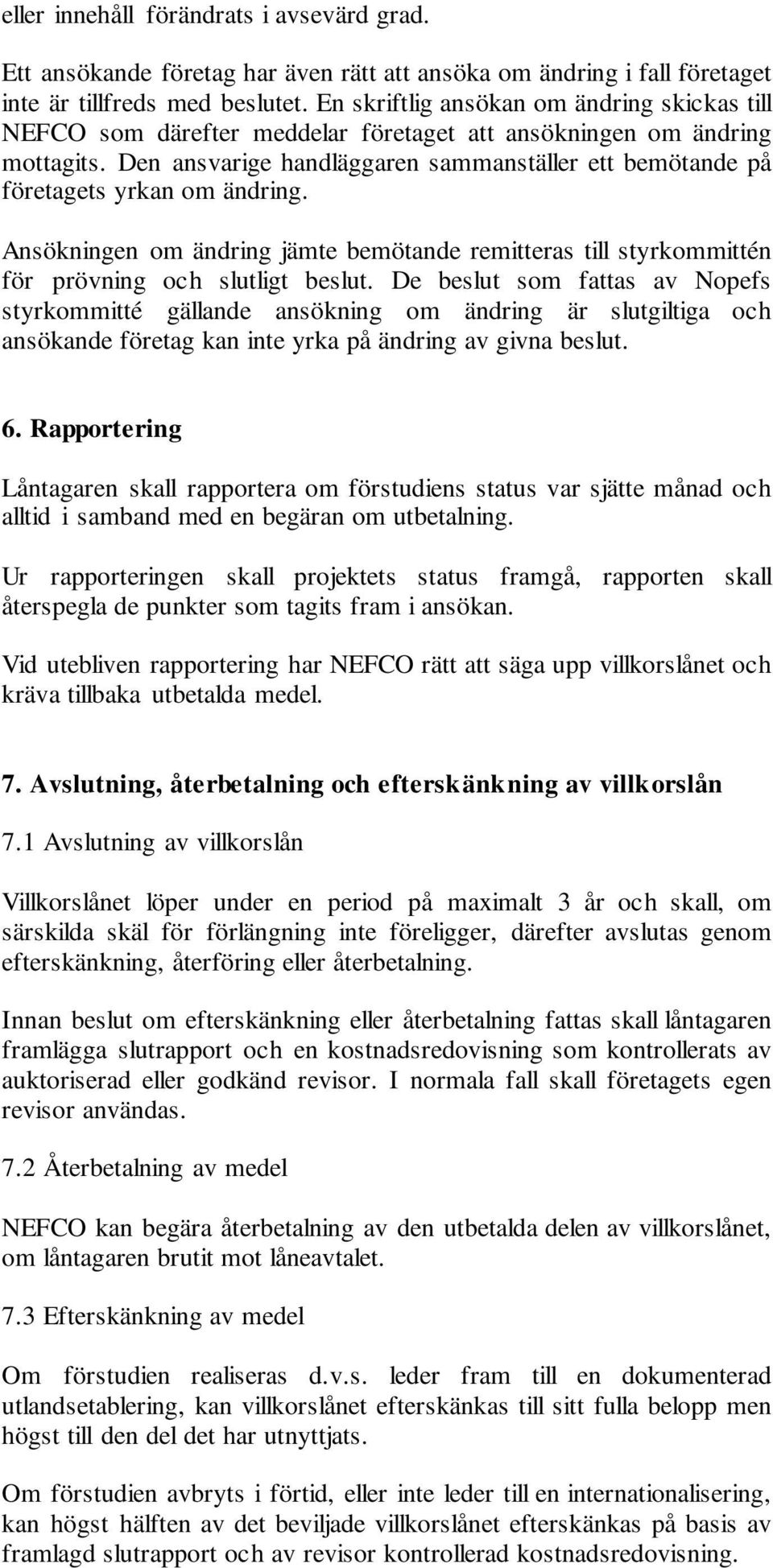 Den ansvarige handläggaren sammanställer ett bemötande på företagets yrkan om ändring. Ansökningen om ändring jämte bemötande remitteras till styrkommittén för prövning och slutligt beslut.