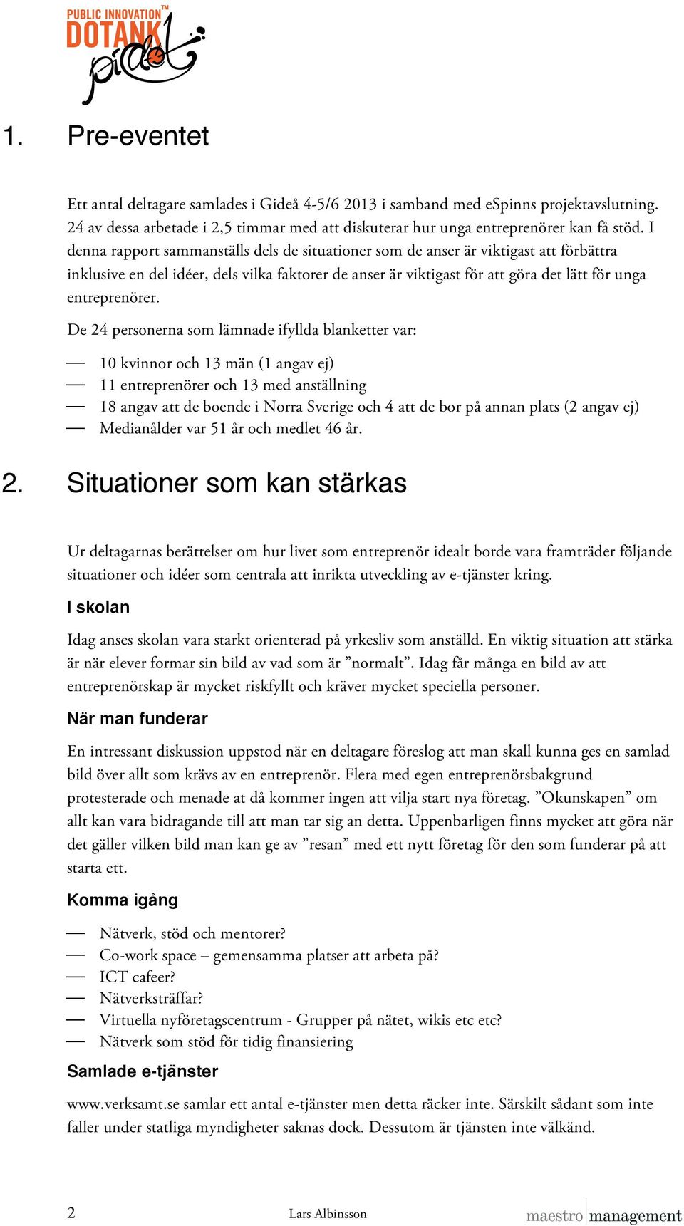 De 24 personerna som lämnade ifyllda blanketter var:! 10 kvinnor och 13 män (1 angav ej)! 11 entreprenörer och 13 med anställning!