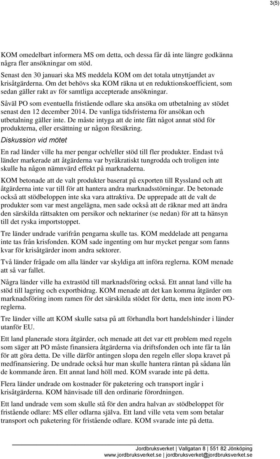 Såväl PO som eventuella fristående odlare ska ansöka om utbetalning av stödet senast den 12 december 2014. De vanliga tidsfristerna för ansökan och utbetalning gäller inte.