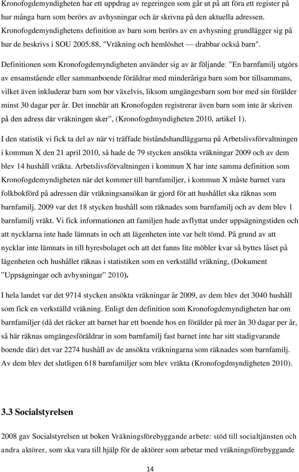 Definitionen som Kronofogdemyndigheten använder sig av är följande: En barnfamilj utgörs av ensamstående eller sammanboende föräldrar med minderåriga barn som bor tillsammans, vilket även inkluderar