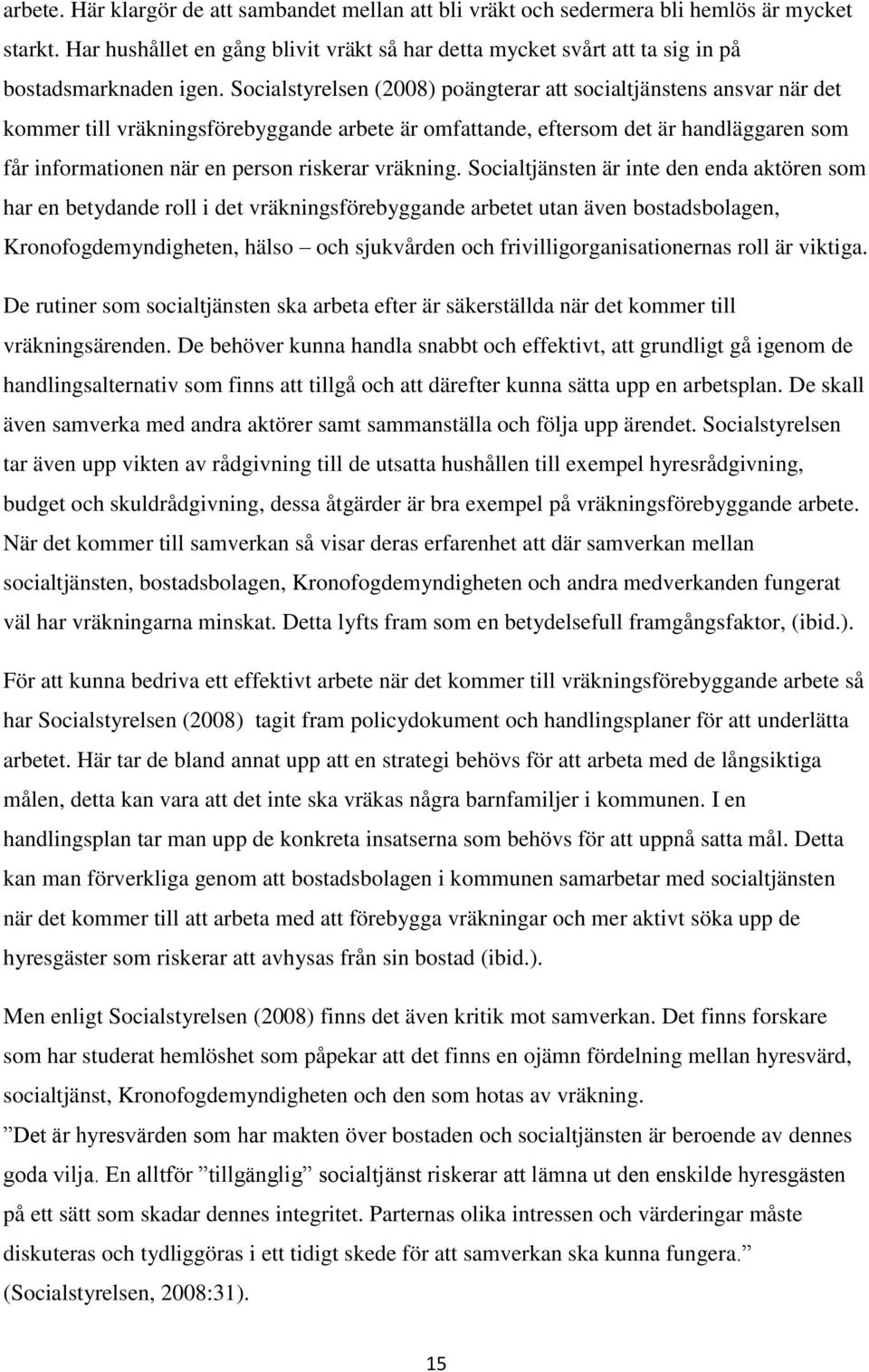 Socialstyrelsen (2008) poängterar att socialtjänstens ansvar när det kommer till vräkningsförebyggande arbete är omfattande, eftersom det är handläggaren som får informationen när en person riskerar