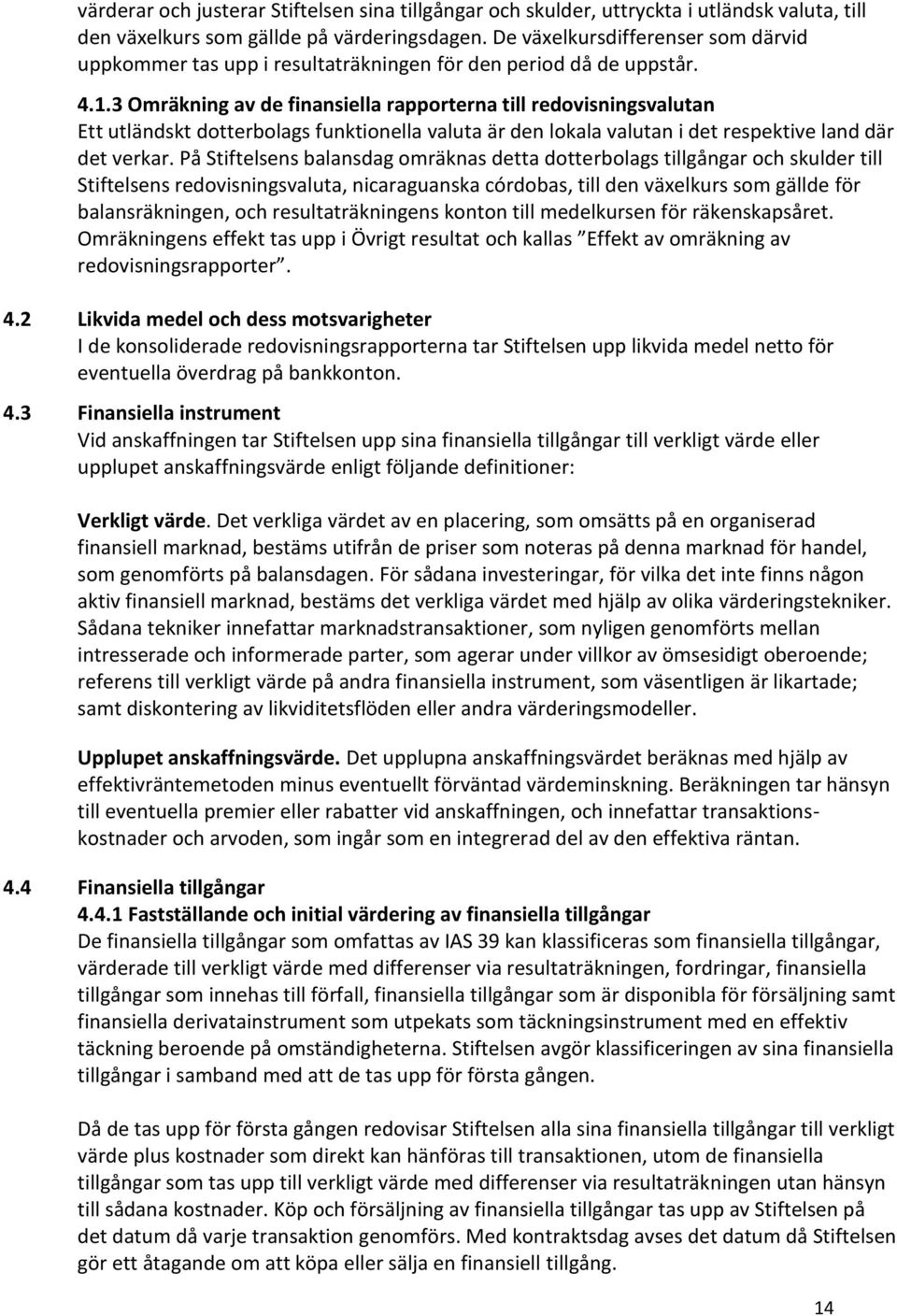 3 Omräkning av de finansiella rapporterna till redovisningsvalutan Ett utländskt dotterbolags funktionella valuta är den lokala valutan i det respektive land där det verkar.