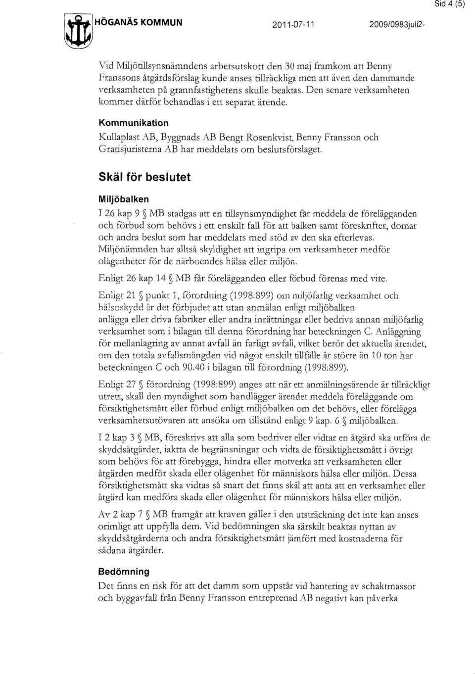 Sid 4 (5) Kommunikation I<ullaplast AB, Byggnads AB Bengt Rosenkvist, Benny Fransson och Gratisjuristerna AB har meddelats om beslutsförslaget.