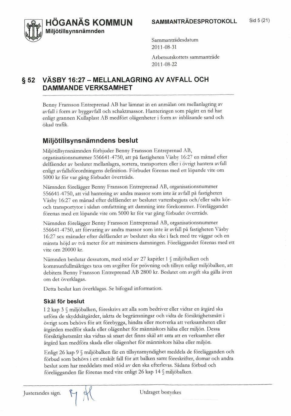 Miljötillsynsnamndens beslut Miljötillsynsnämnden förbjuder Benny Fransson Entreprenad AB, organisationsnummer 556641-4750, att på fastigheten Vasby 16:27 en månad efter delfåendet av beslutet