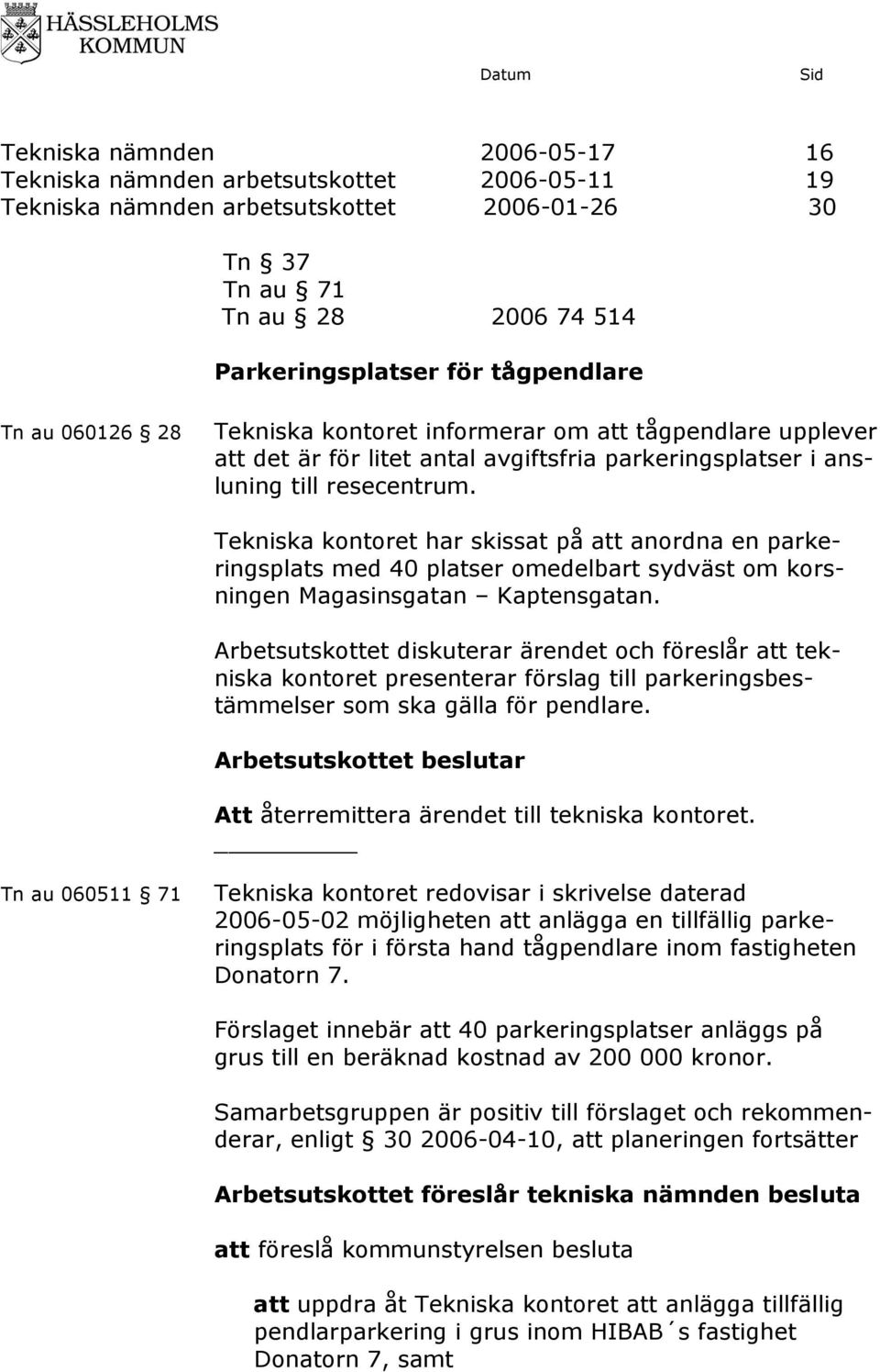 har skissat på att anordna en parkeringsplats med 40 platser omedelbart sydväst om korsningen Magasinsgatan Kaptensgatan.