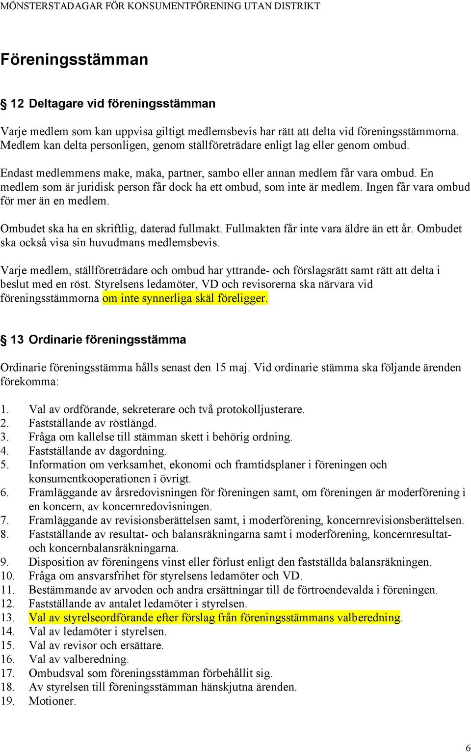 En medlem som är juridisk person får dock ha ett ombud, som inte är medlem. Ingen får vara ombud för mer än en medlem. Ombudet ska ha en skriftlig, daterad fullmakt.