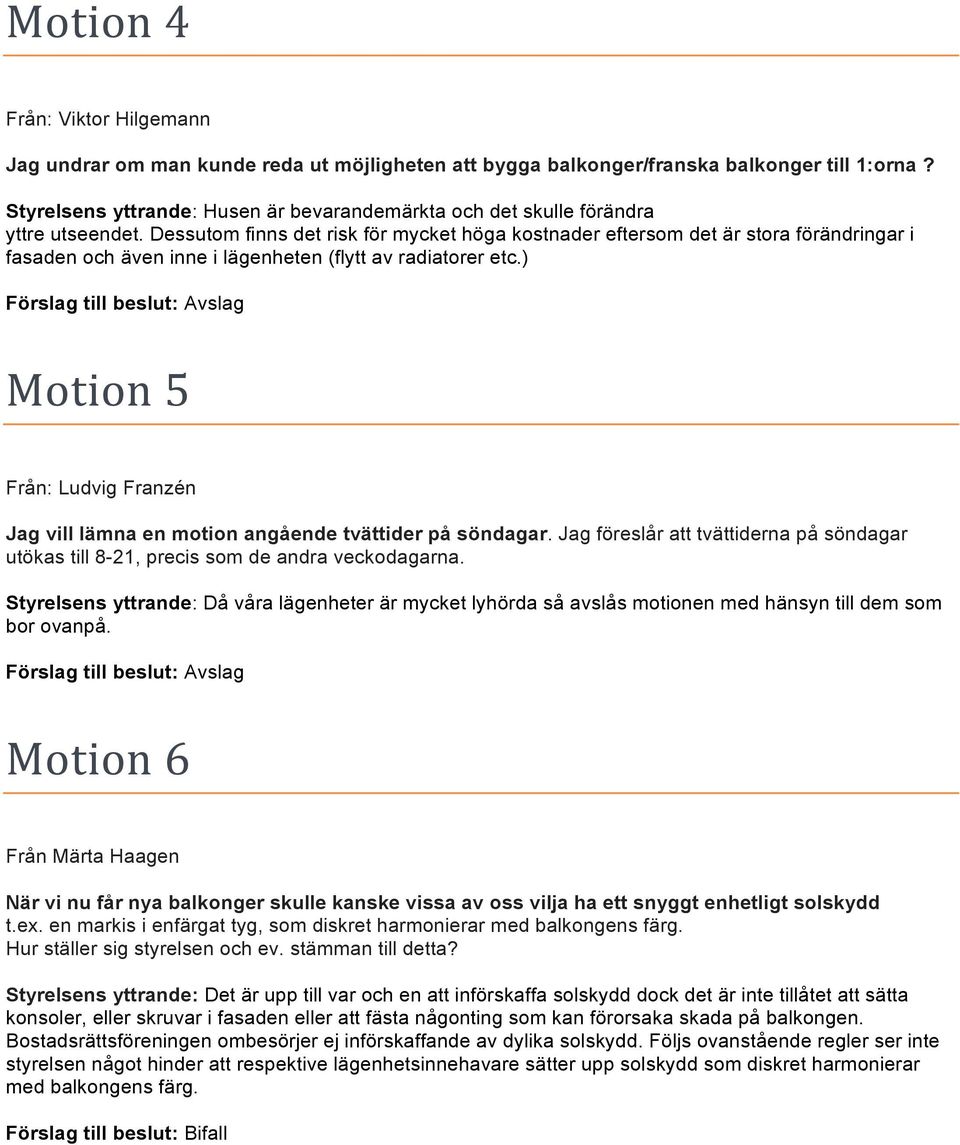 Dessutom finns det risk för mycket höga kostnader eftersom det är stora förändringar i fasaden och även inne i lägenheten (flytt av radiatorer etc.