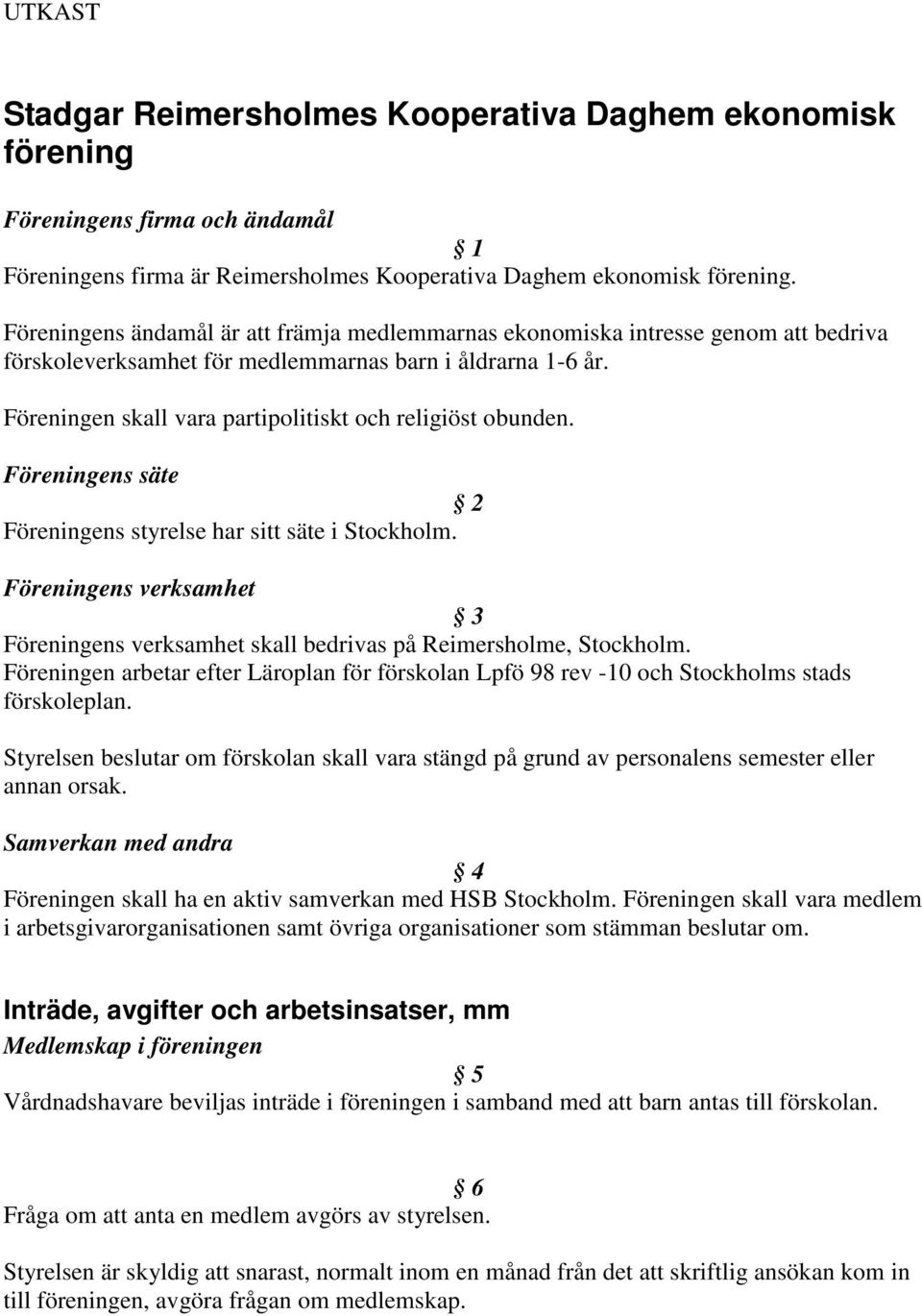 Föreningen skall vara partipolitiskt och religiöst obunden. Föreningens säte 2 Föreningens styrelse har sitt säte i Stockholm.