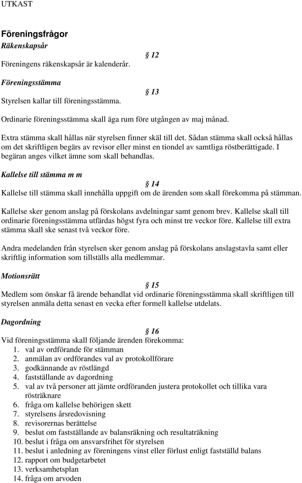 I begäran anges vilket ämne som skall behandlas. Kallelse till stämma m m 14 Kallelse till stämma skall innehålla uppgift om de ärenden som skall förekomma på stämman.