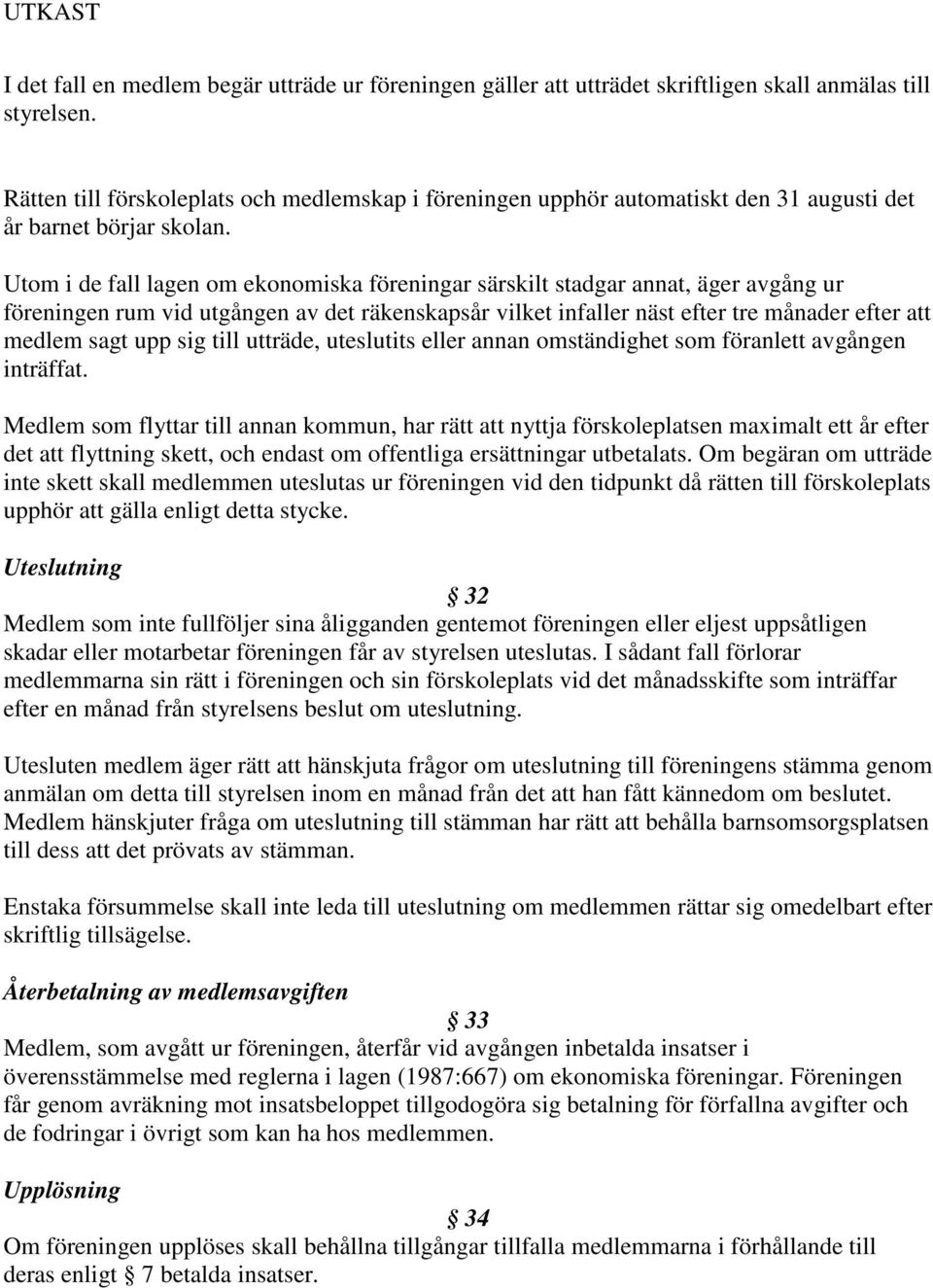 Utom i de fall lagen om ekonomiska föreningar särskilt stadgar annat, äger avgång ur föreningen rum vid utgången av det räkenskapsår vilket infaller näst efter tre månader efter att medlem sagt upp