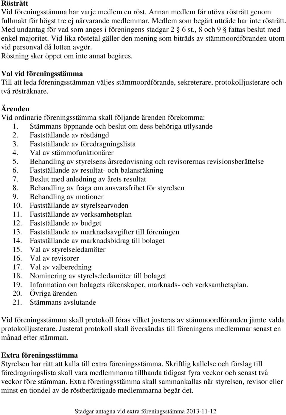 Vid lika röstetal gäller den mening som biträds av stämmoordföranden utom vid personval då lotten avgör. Röstning sker öppet om inte annat begäres.