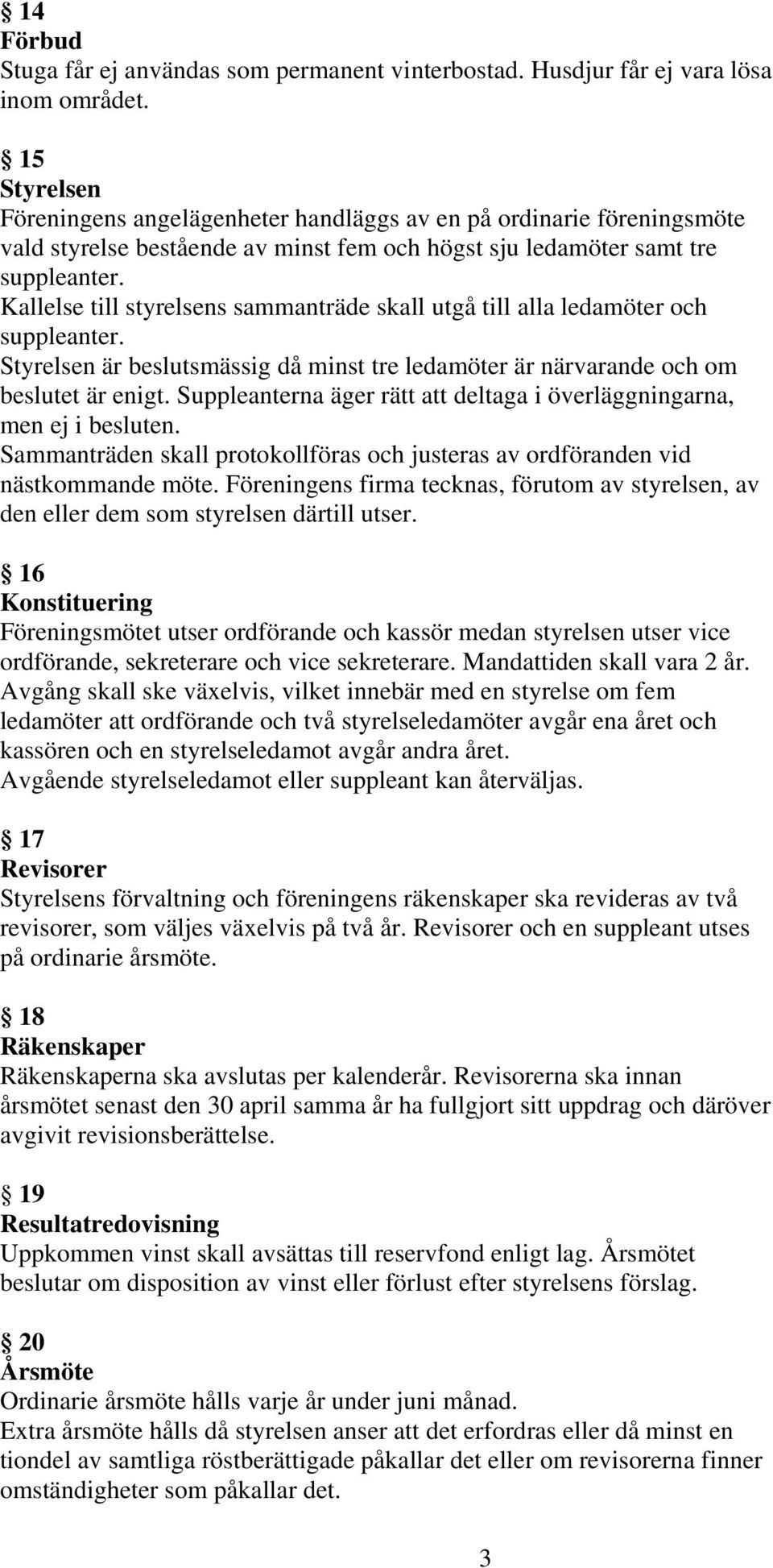 Kallelse till styrelsens sammanträde skall utgå till alla ledamöter och suppleanter. Styrelsen är beslutsmässig då minst tre ledamöter är närvarande och om beslutet är enigt.