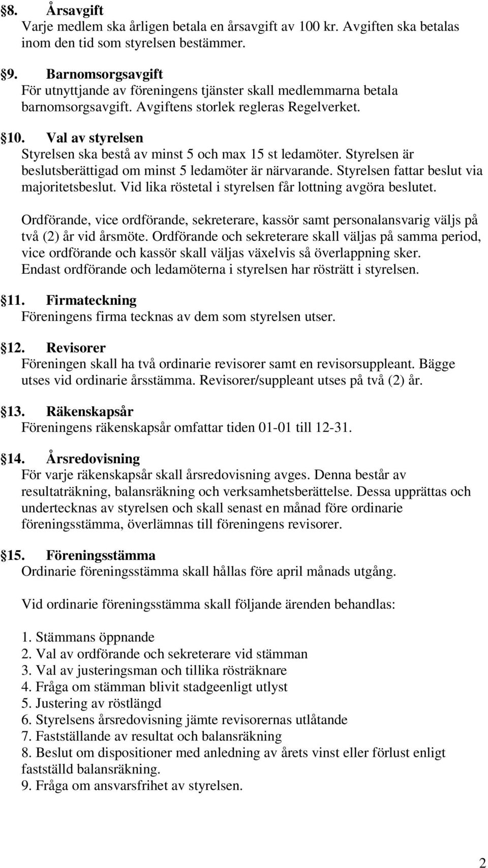 Val av styrelsen Styrelsen ska bestå av minst 5 och max 15 st ledamöter. Styrelsen är beslutsberättigad om minst 5 ledamöter är närvarande. Styrelsen fattar beslut via majoritetsbeslut.