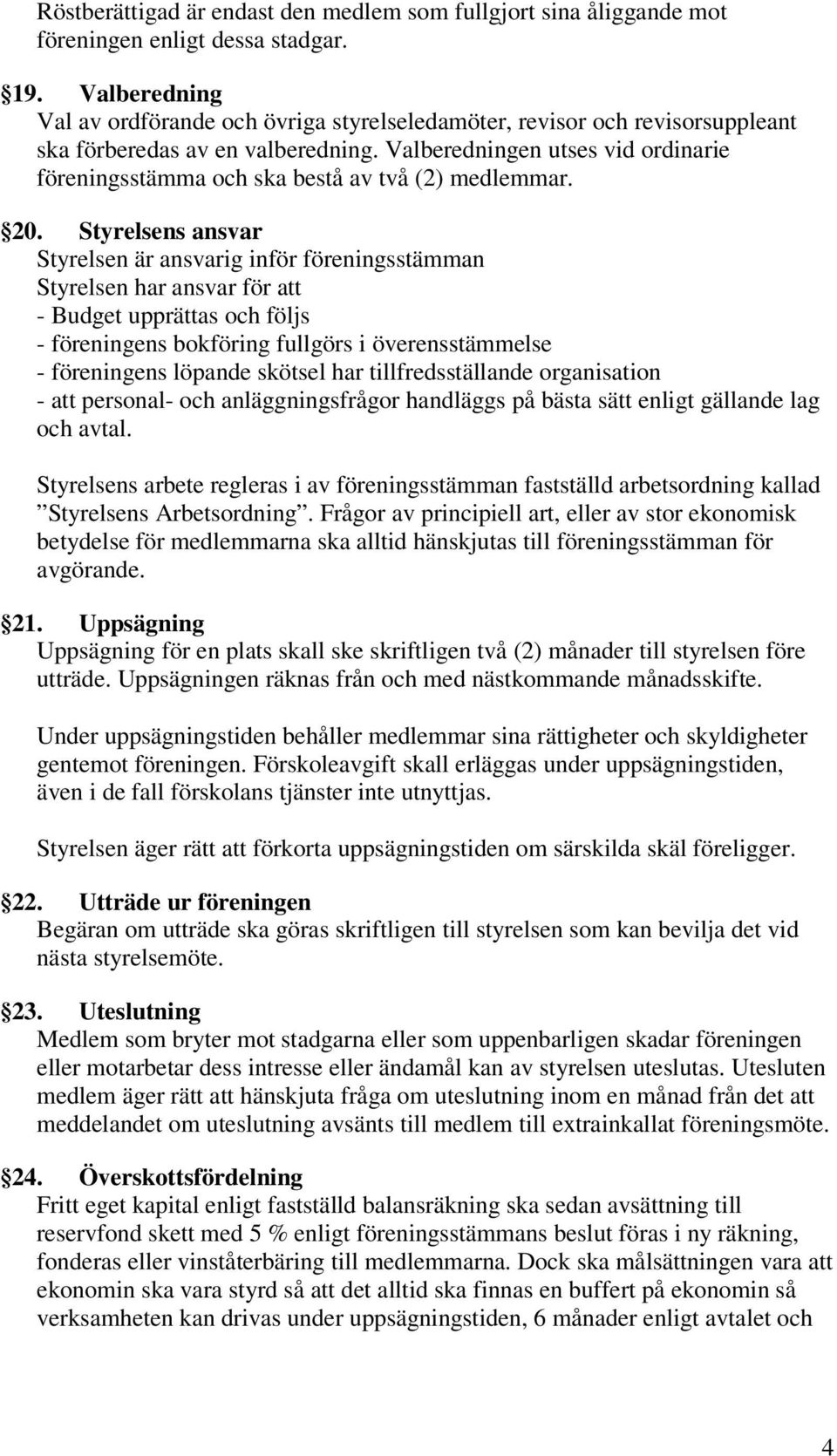 Valberedningen utses vid ordinarie föreningsstämma och ska bestå av två (2) medlemmar. 20.