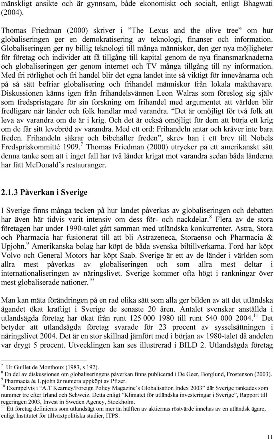 Globaliseringen ger ny billig teknologi till många människor, den ger nya möjligheter för företag och individer att få tillgång till kapital genom de nya finansmarknaderna och globaliseringen ger