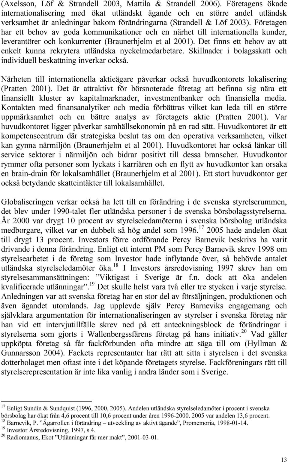 Företagen har ett behov av goda kommunikationer och en närhet till internationella kunder, leverantörer och konkurrenter (Braunerhjelm et al 2001).