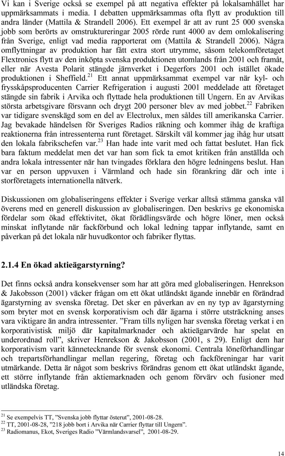 Några omflyttningar av produktion har fått extra stort utrymme, såsom telekomföretaget Flextronics flytt av den inköpta svenska produktionen utomlands från 2001 och framåt, eller när Avesta Polarit