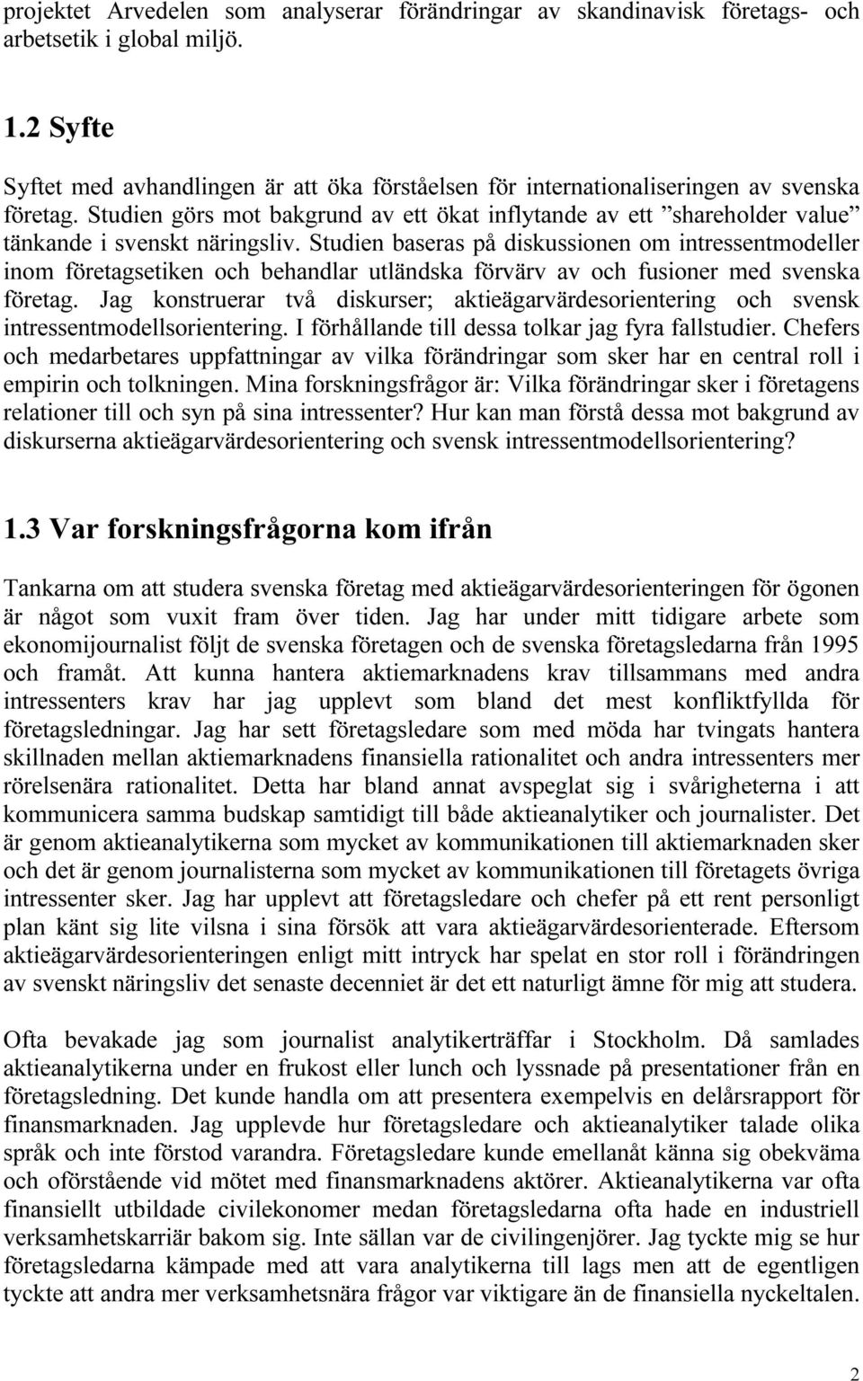 Studien görs mot bakgrund av ett ökat inflytande av ett shareholder value tänkande i svenskt näringsliv.