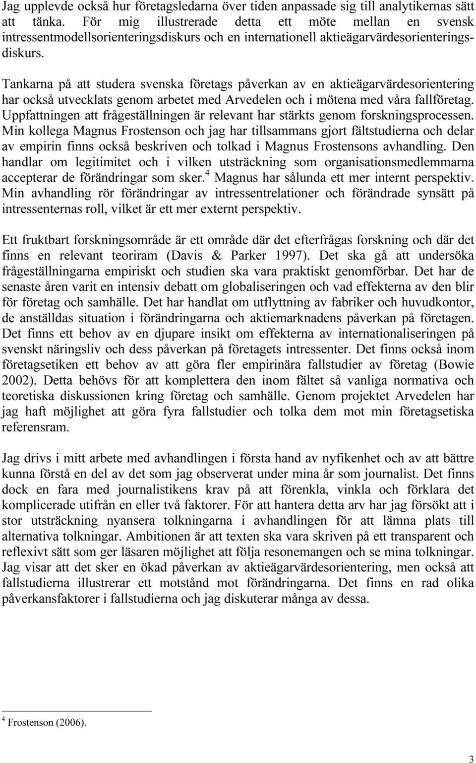 Tankarna på att studera svenska företags påverkan av en aktieägarvärdesorientering har också utvecklats genom arbetet med Arvedelen och i mötena med våra fallföretag.