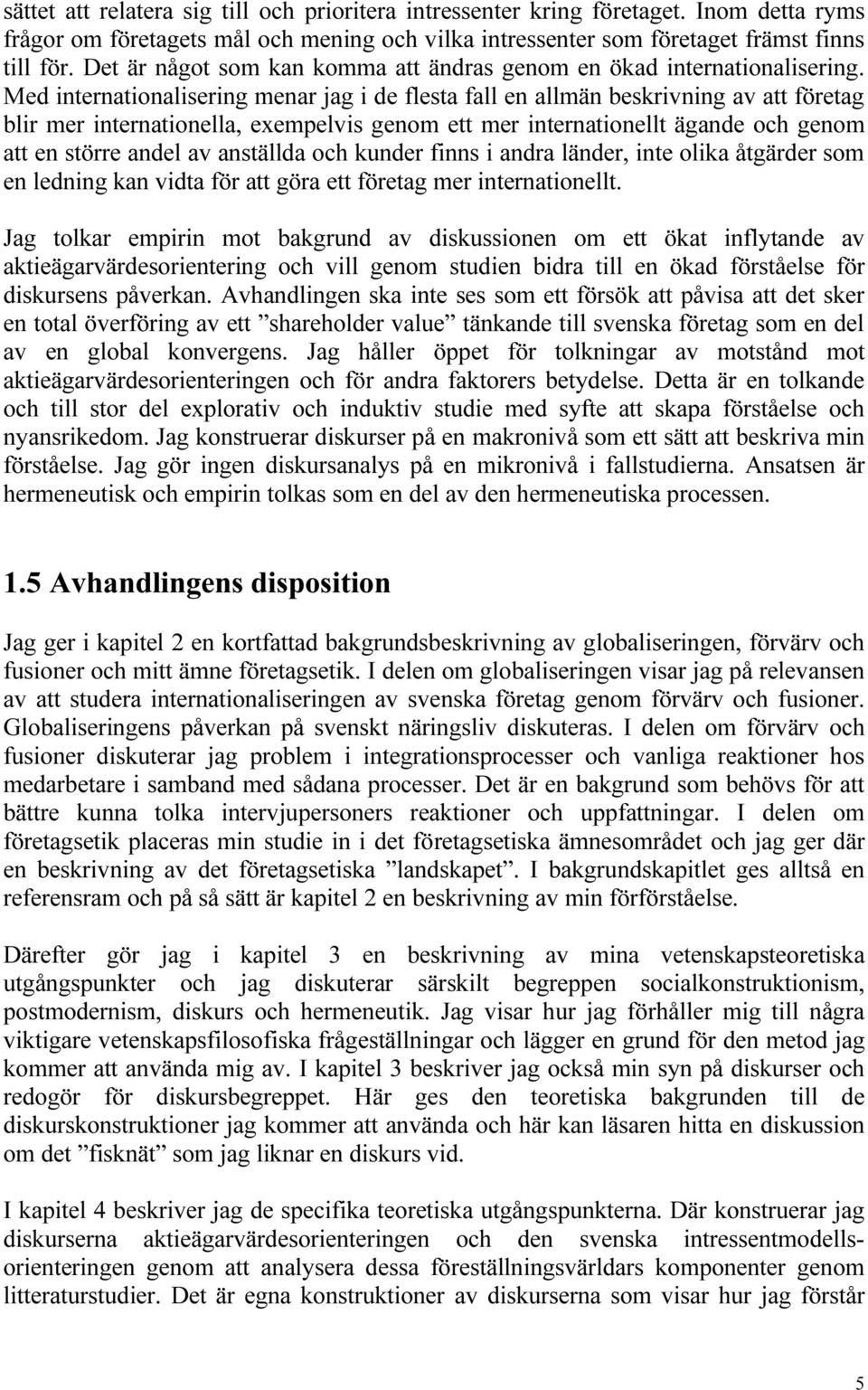 Med internationalisering menar jag i de flesta fall en allmän beskrivning av att företag blir mer internationella, exempelvis genom ett mer internationellt ägande och genom att en större andel av