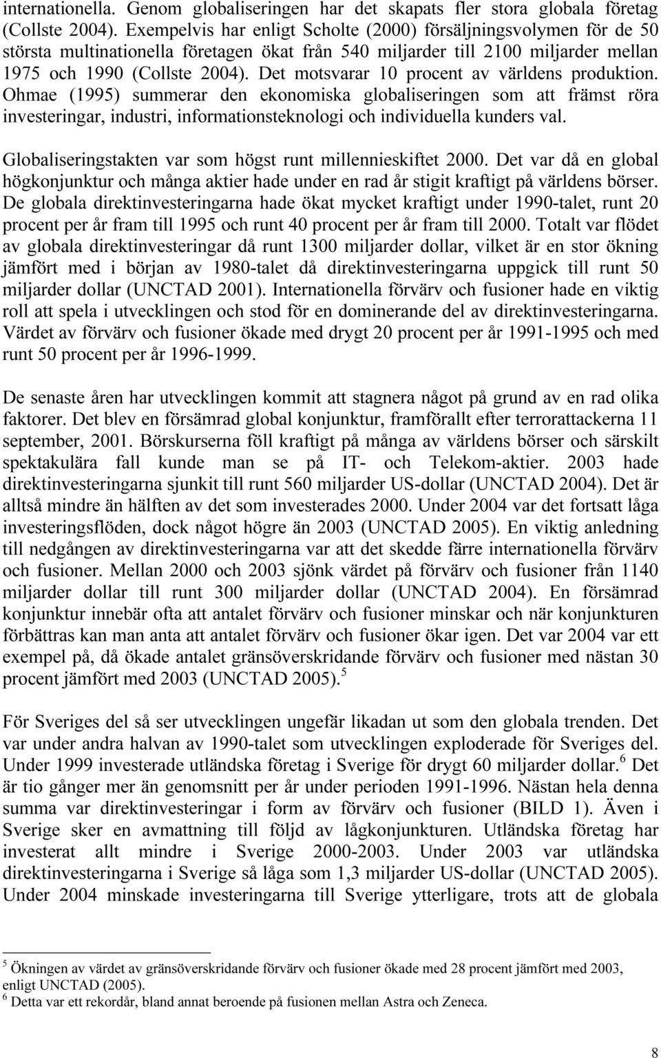 Det motsvarar 10 procent av världens produktion. Ohmae (1995) summerar den ekonomiska globaliseringen som att främst röra investeringar, industri, informationsteknologi och individuella kunders val.