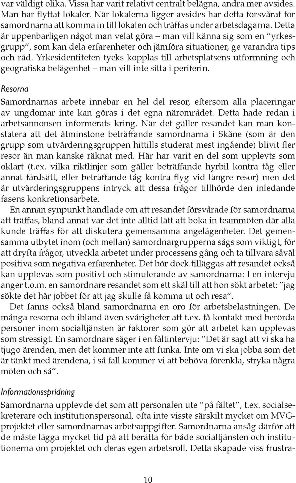 Detta är uppenbarligen något man velat göra man vill känna sig som en yrkesgrupp, som kan dela erfarenheter och jämföra situationer, ge varandra tips och råd.