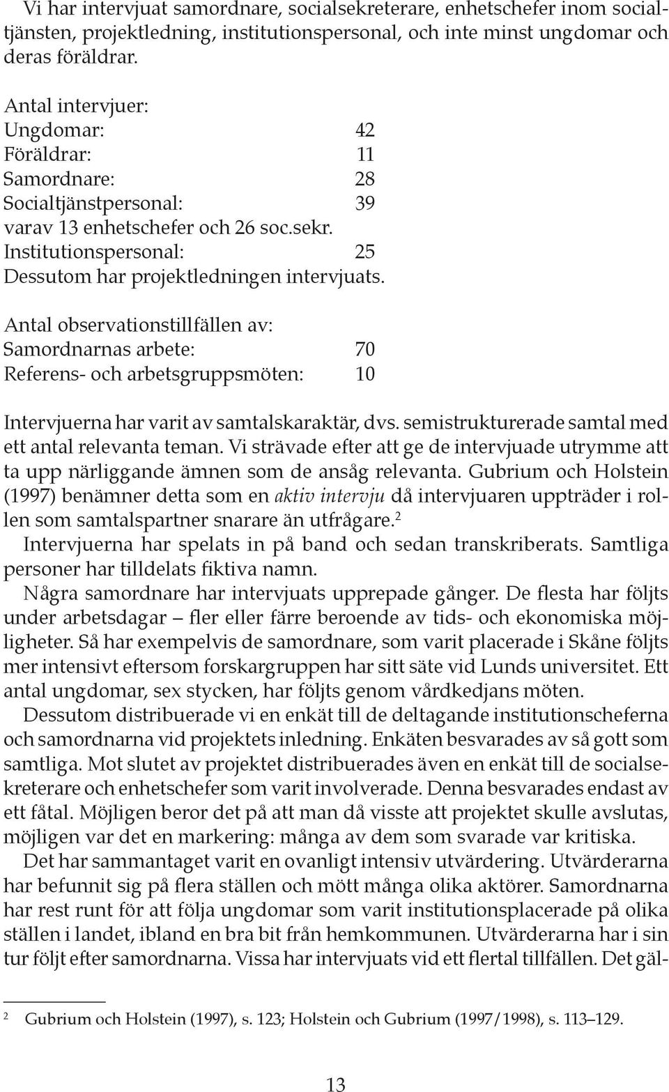 Antal observationstillfällen av: Samordnarnas arbete: 70 Referens- och arbetsgruppsmöten: 10 Intervjuerna har varit av samtalskaraktär, dvs. semistrukturerade samtal med ett antal relevanta teman.