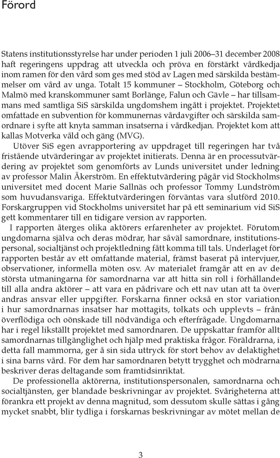 Totalt 15 kommuner Stockholm, Göteborg och Malmö med kranskommuner samt Borlänge, Falun och Gävle har tillsammans med samtliga SiS särskilda ungdomshem ingått i projektet.