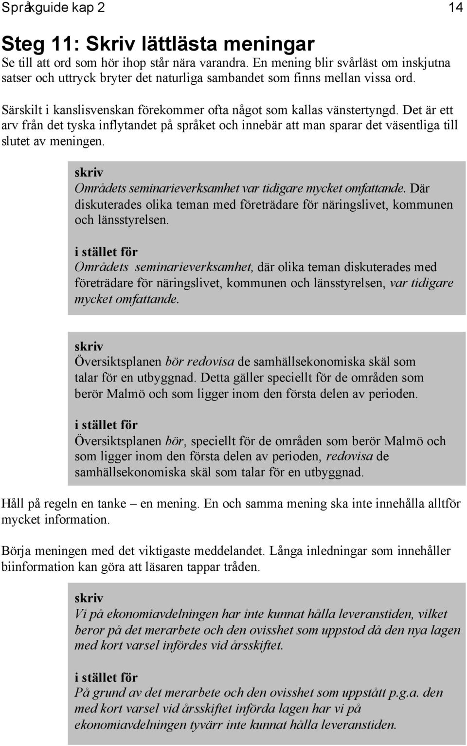 Det är ett arv från det tyska inflytandet på språket och innebär att man sparar det väsentliga till slutet av meningen. Områdets seminarieverksamhet var tidigare mycket omfattande.